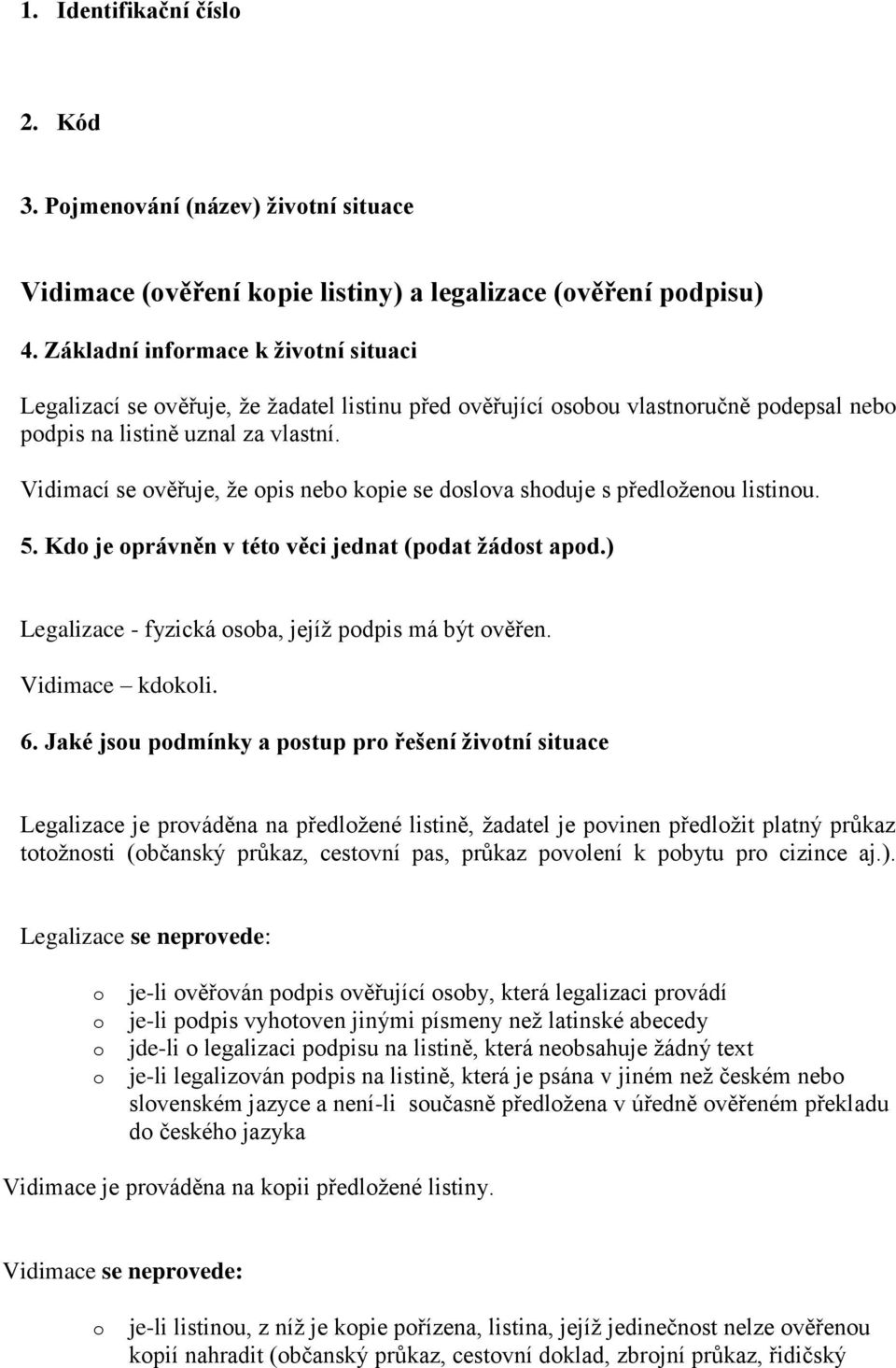 Vidimací se věřuje, že pis neb kpie se dslva shduje s předlženu listinu. 5. Kd je právněn v tét věci jednat (pdat žádst apd.) Legalizace - fyzická sba, jejíž pdpis má být věřen. Vidimace kdkli. 6.