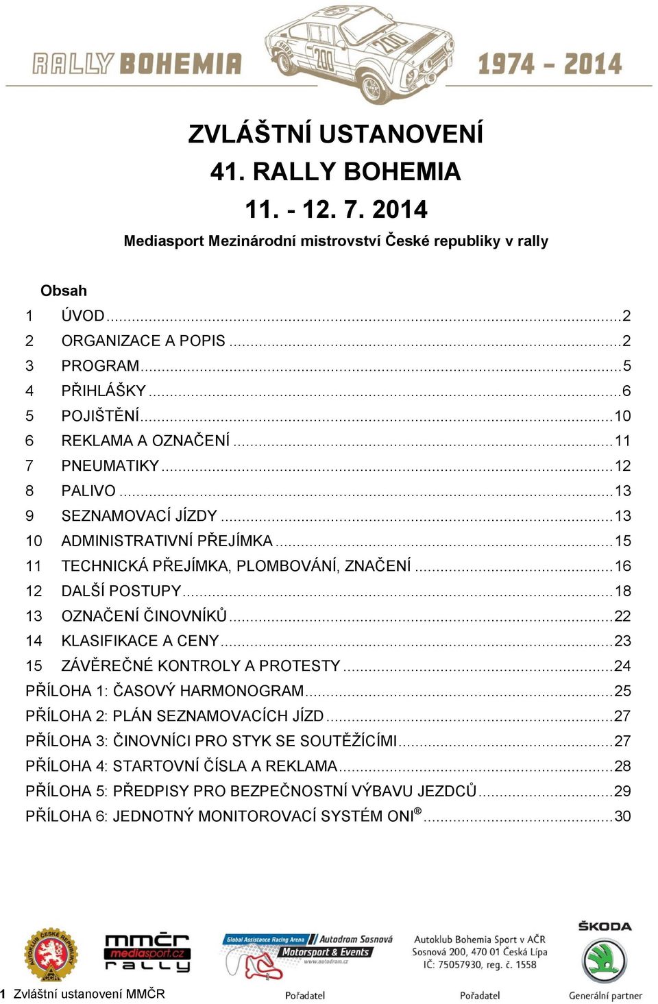 .. 16 12 DALŠÍ POSTUPY... 18 13 OZNAČENÍ ČINOVNÍKŮ... 22 14 KLASIFIKACE A CENY... 23 15 ZÁVĚREČNÉ KONTROLY A PROTESTY... 24 PŘÍLOHA 1: ČASOVÝ HARMONOGRAM... 25 PŘÍLOHA 2: PLÁN SEZNAMOVACÍCH JÍZD.