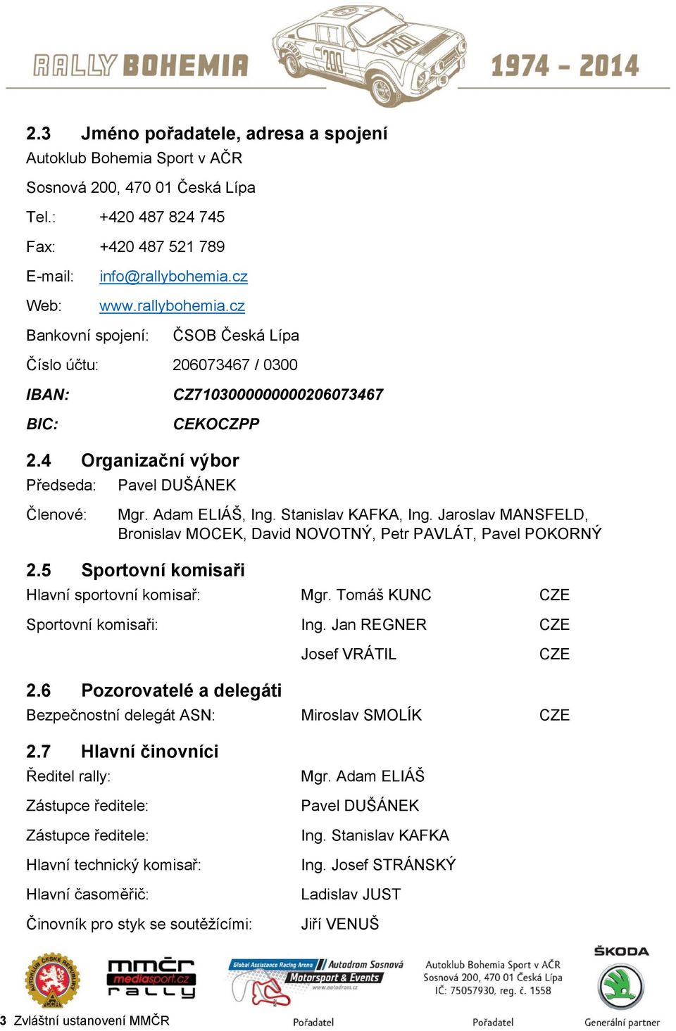 Adam ELIÁŠ, Ing. Stanislav KAFKA, Ing. Jaroslav MANSFELD, Bronislav MOCEK, David NOVOTNÝ, Petr PAVLÁT, Pavel POKORNÝ 2.5 Sportovní komisaři Hlavní sportovní komisař: Mgr.