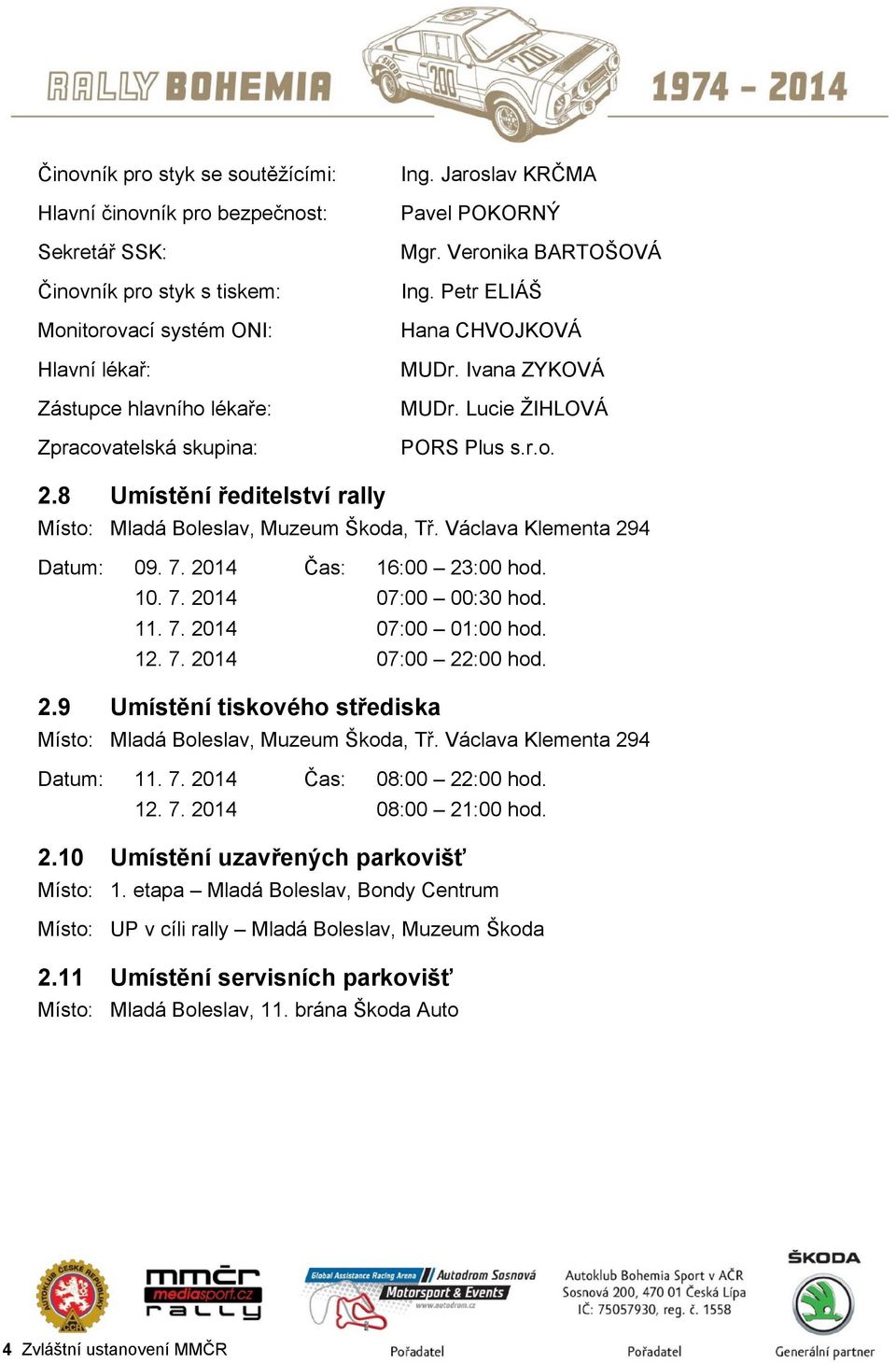8 Umístění ředitelství rally Místo: Mladá Boleslav, Muzeum Škoda, Tř. Václava Klementa 294 Datum: 09. 7. 2014 Čas: 16:00 23:00 hod. 10. 7. 2014 07:00 00:30 hod. 11. 7. 2014 07:00 01:00 hod. 12. 7. 2014 07:00 22:00 hod.