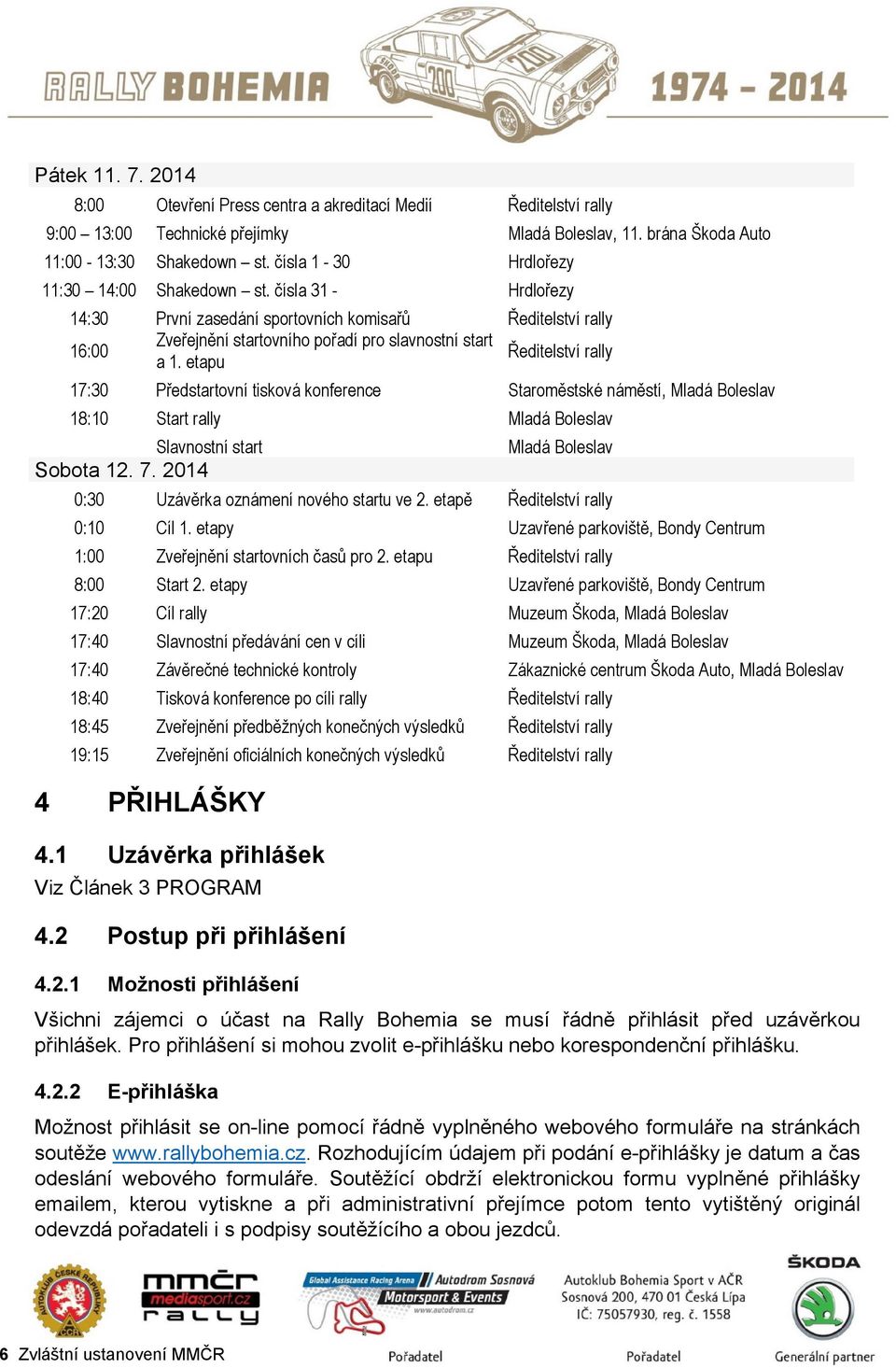 etapu Ředitelství rally 17:30 Předstartovní tisková konference Staroměstské náměstí, Mladá Boleslav 18:10 Start rally Mladá Boleslav Slavnostní start Mladá Boleslav Sobota 12. 7.