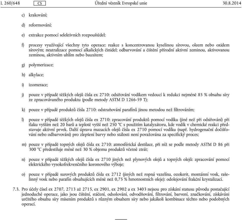 pouze v případě těžkých olejů čísla ex 2710: odsiřování vodíkem vedoucí k redukci nejméně 85 % obsahu síry ze zpracovávaného produktu (podle metody ASTM D 1266-59 T); k) pouze v případě produktů