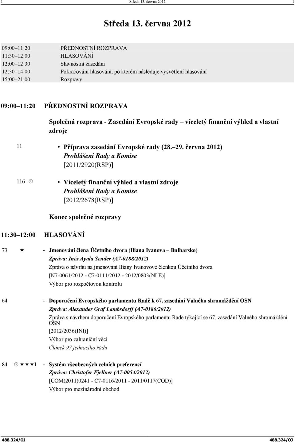 09:00 11:20 PŘEDNOSTNÍ ROZPRAVA Společná rozprava - Zasedání Evropské rady víceletý finanční výhled a vlastní zdroje 11 Příprava zasedání Evropské rady (28. 29.