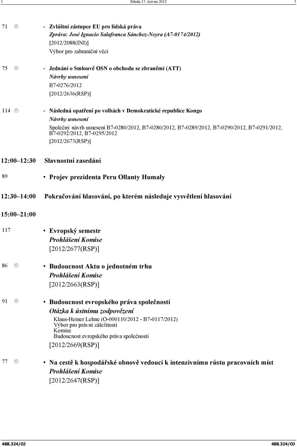 obchodu se zbraněmi (ATT) B7-0276/2012 [2012/2636(RSP)] 114 À - Následná opatření po volbách v Demokratické republice Kongo Společný návrh usnesení B7-0280/2012, B7-0280/2012, B7-0289/2012,