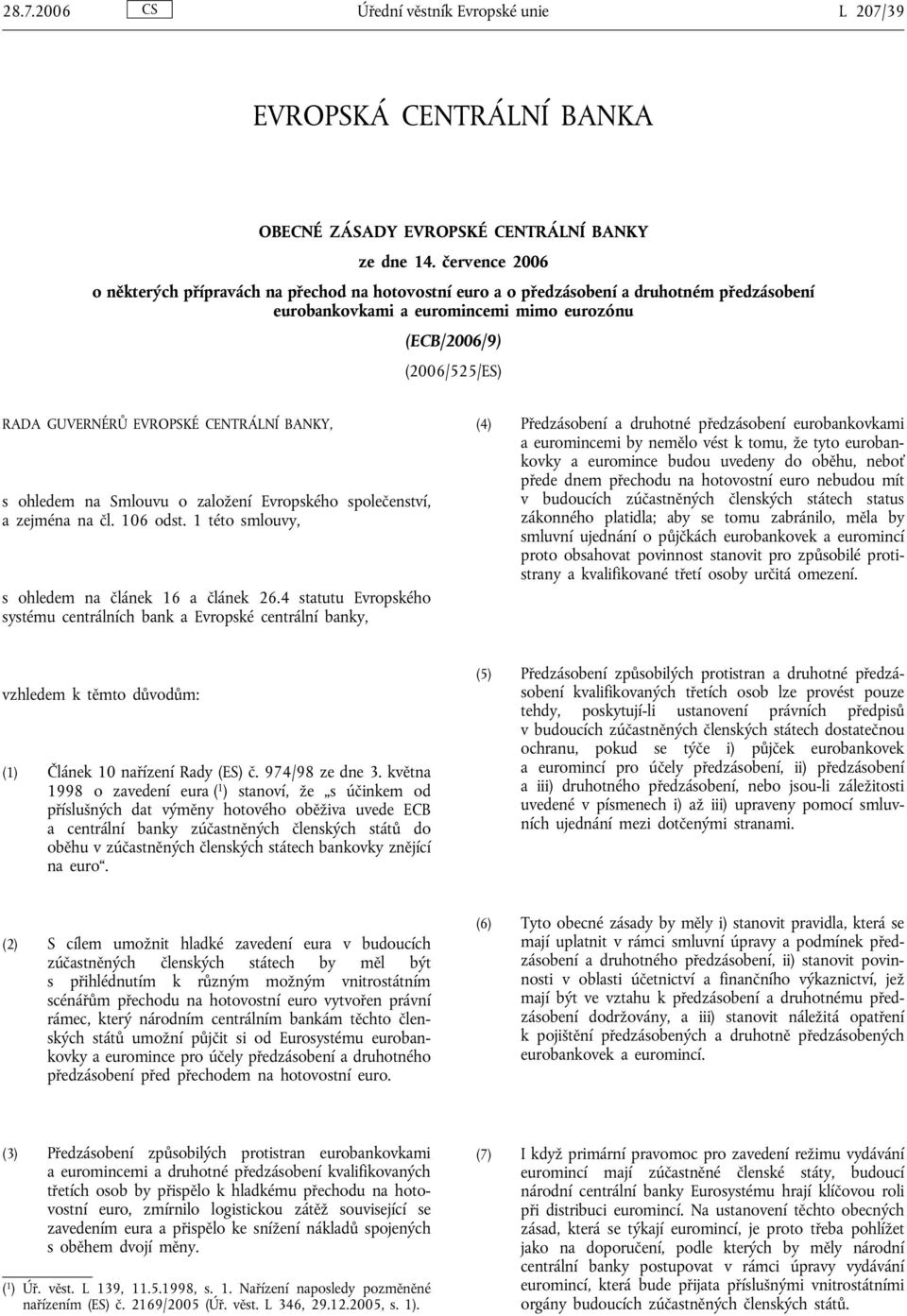 EVROPSKÉ CENTRÁLNÍ BANKY, s ohledem na Smlouvu o založení Evropského společenství, a zejména na čl. 106 odst. 1 této smlouvy, s ohledem na článek 16 a článek 26.