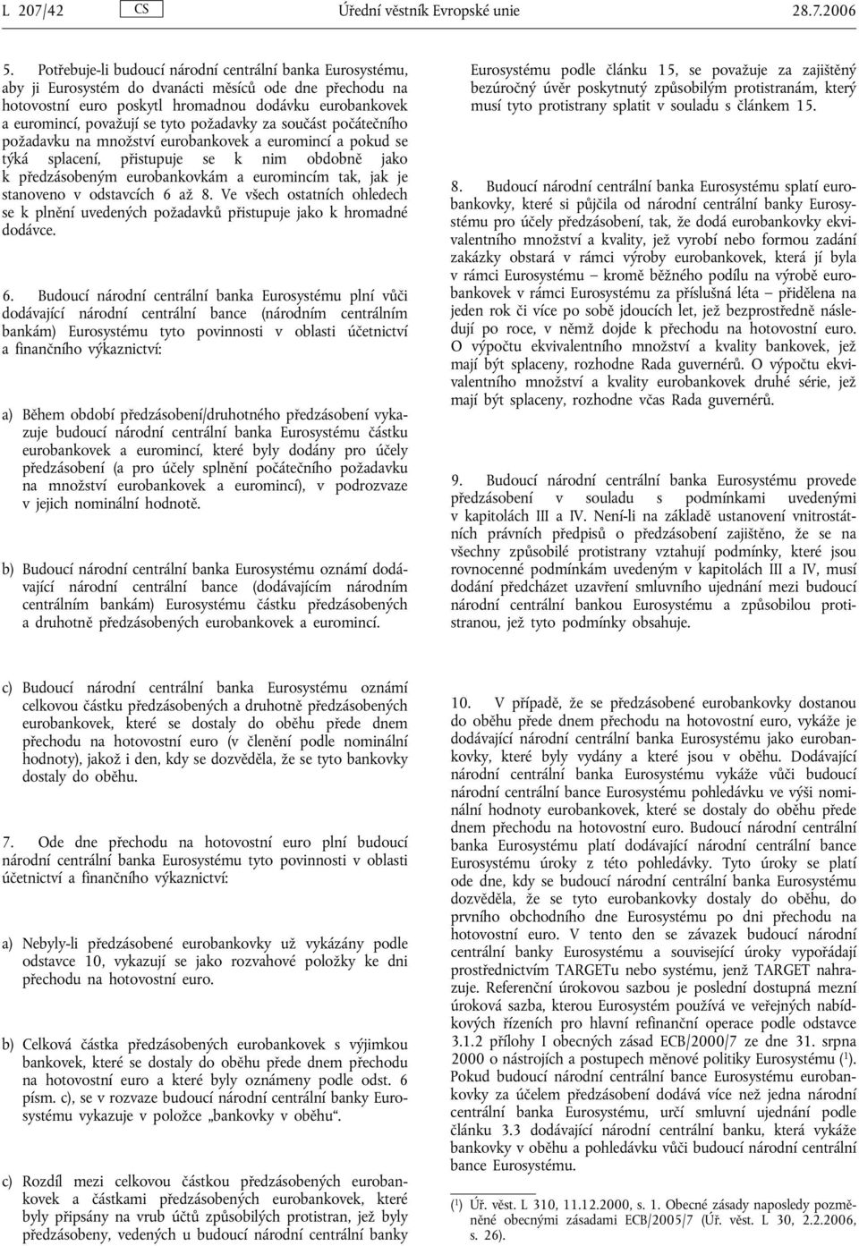 požadavky za součást počátečního požadavku na množství eurobankovek a euromincí a pokud se týká splacení, přistupuje se k nim obdobně jako k předzásobeným eurobankovkám a euromincím tak, jak je