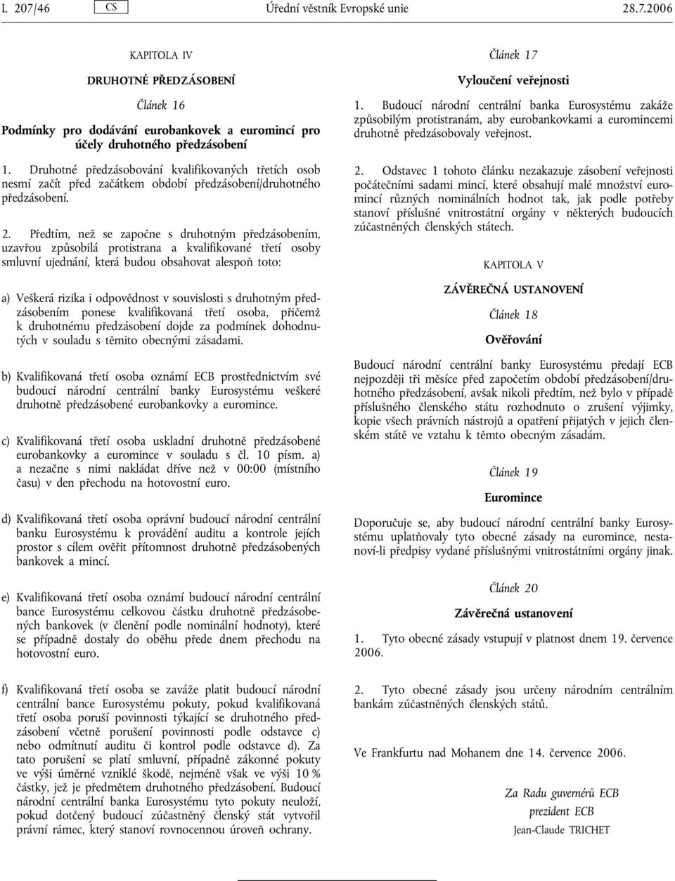 Předtím, než se započne s druhotným předzásobením, uzavřou způsobilá protistrana a kvalifikované třetí osoby smluvní ujednání, která budou obsahovat alespoň toto: a) Veškerá rizika i odpovědnost v