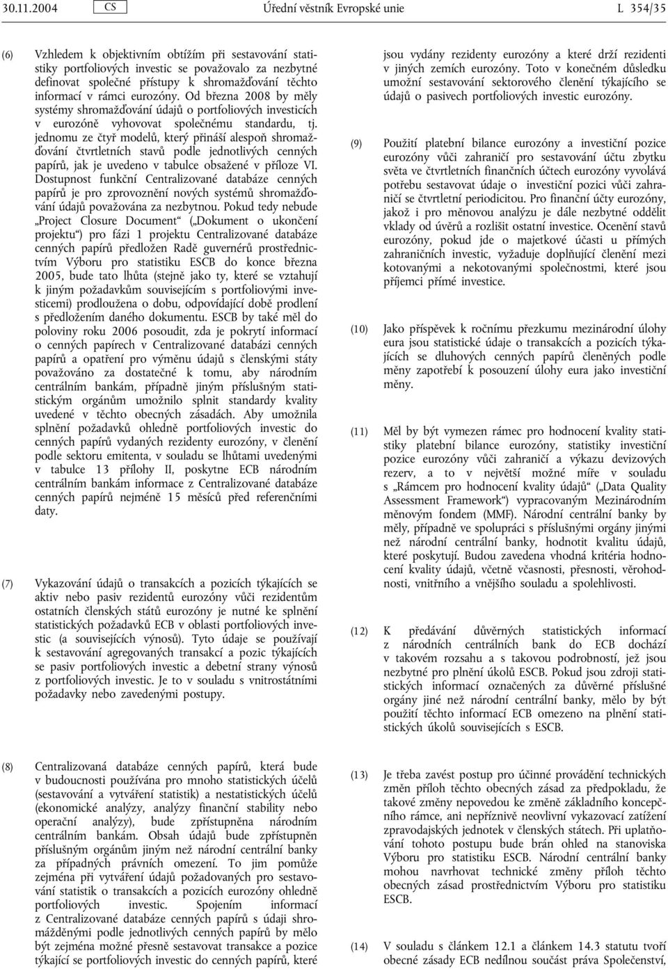 těchto informací v rámci eurozóny. Od března 2008 by měly systémy shromažďování údajů o portfoliových investicích v eurozóně vyhovovat společnému standardu, tj.