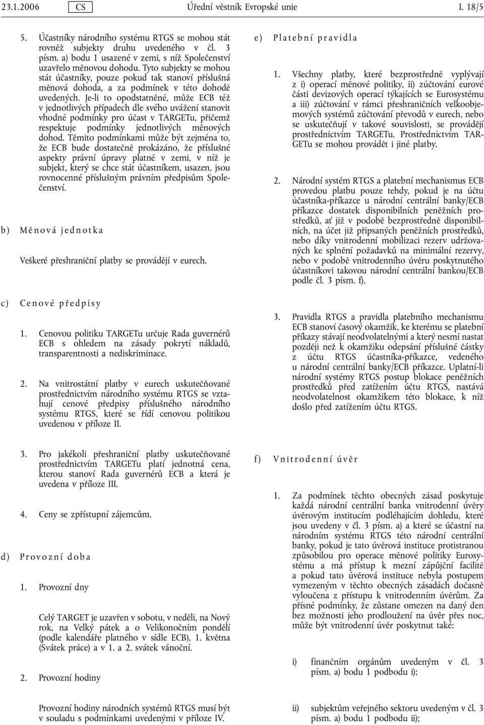Je-li to opodstatněné, může ECB též v jednotlivých případech dle svého uvážení stanovit vhodné podmínky pro účast v TARGETu, přičemž respektuje podmínky jednotlivých měnových dohod.