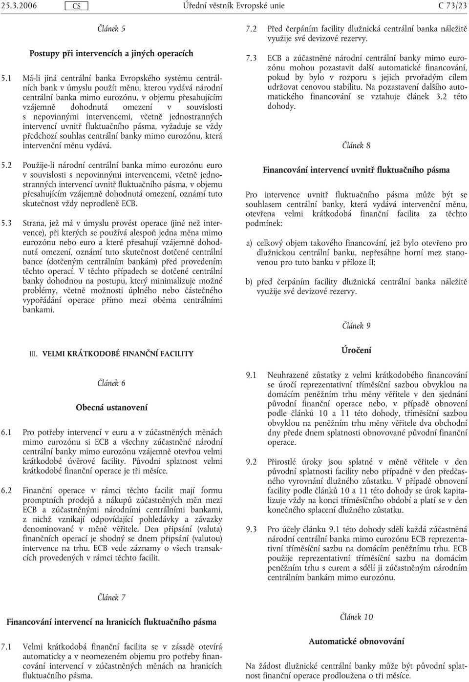 souvislosti s nepovinnými intervencemi, včetně jednostranných intervencí uvnitř fluktuačního pásma, vyžaduje se vždy předchozí souhlas centrální banky mimo eurozónu, která intervenční měnu vydává. 5.