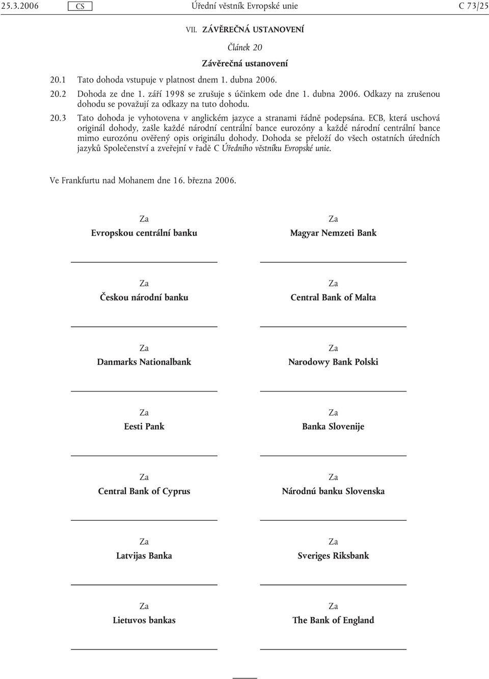 ECB, která uschová originál dohody, zašle každé národní centrální bance eurozóny a každé národní centrální bance mimo eurozónu ověřený opis originálu dohody.