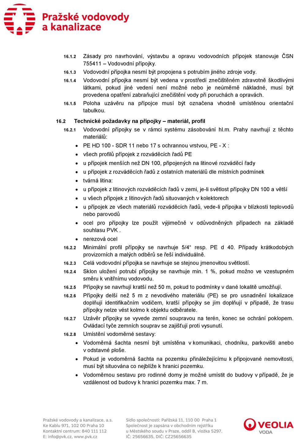 vody při poruchách a opravách. 16.1.5 Poloha uzávěru na přípojce musí být označena vhodně umístěnou orientační tabulkou. 16.2 Technické požadavky na přípojky materiál, profil 16.2.1 Vodovodní přípojky se v rámci systému zásobování hl.