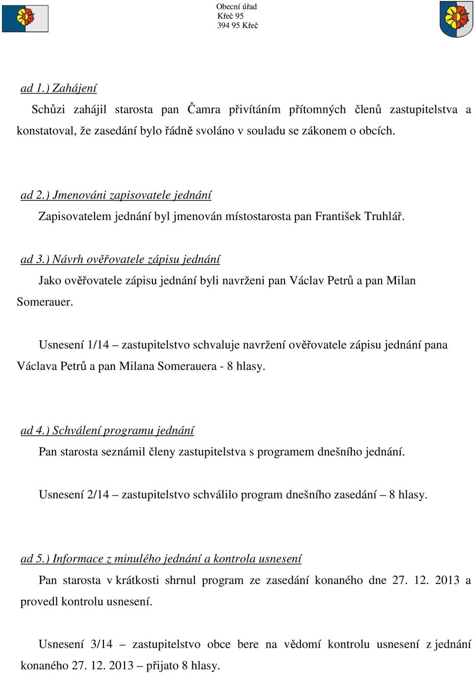 ) Návrh ověřovatele zápisu jednání Jako ověřovatele zápisu jednání byli navrženi pan Václav Petrů a pan Milan Somerauer.