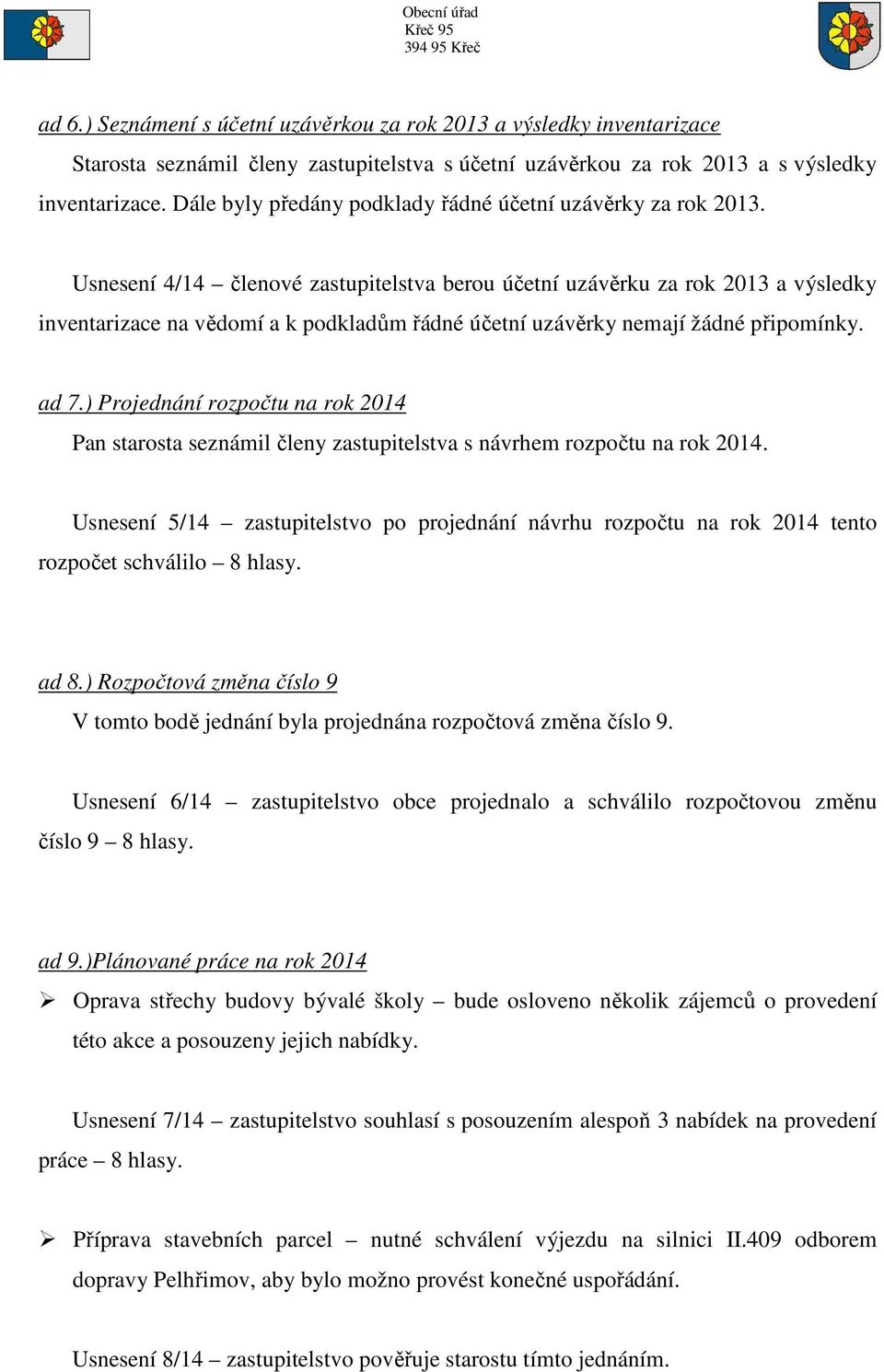 Usnesení 4/14 členové zastupitelstva berou účetní uzávěrku za rok 2013 a výsledky inventarizace na vědomí a k podkladům řádné účetní uzávěrky nemají žádné připomínky. ad 7.