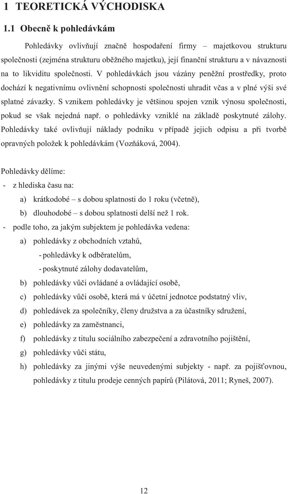 společnosti. V pohledávkách jsou vázány peněžní prostředky, proto dochází k negativnímu ovlivnění schopnosti společnosti uhradit včas a v plné výši své splatné závazky.