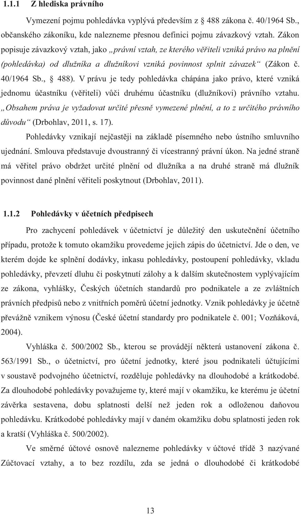 V právu je tedy pohledávka chápána jako právo, které vzniká jednomu účastníku (věřiteli) vůči druhému účastníku (dlužníkovi) právního vztahu.