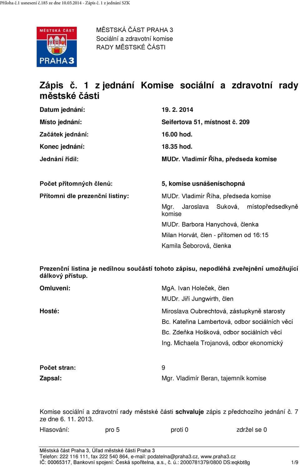 MUDr. Vladimír Říha, předseda komise Počet přítomných členů: Přítomni dle prezenční listiny: 5, komise usnášeníschopná MUDr. Vladimír Říha, předseda komise Mgr.