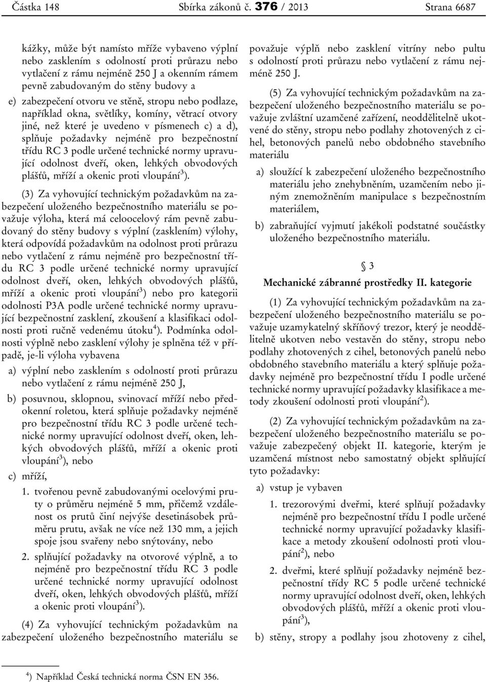 e) zabezpečení otvoru ve stěně, stropu nebo podlaze, například okna, světlíky, komíny, větrací otvory jiné, než které je uvedeno v písmenech c) a d), splňuje požadavky nejméně pro bezpečnostní třídu