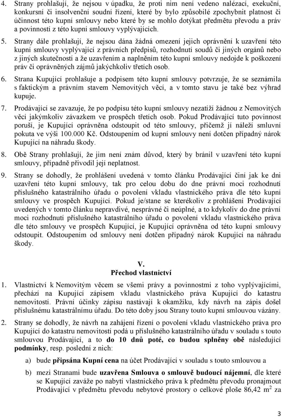 Strany dále prohlašují, že nejsou dána žádná omezení jejich oprávnění k uzavření této kupní smlouvy vyplývající z právních předpisů, rozhodnutí soudů či jiných orgánů nebo z jiných skutečností a že