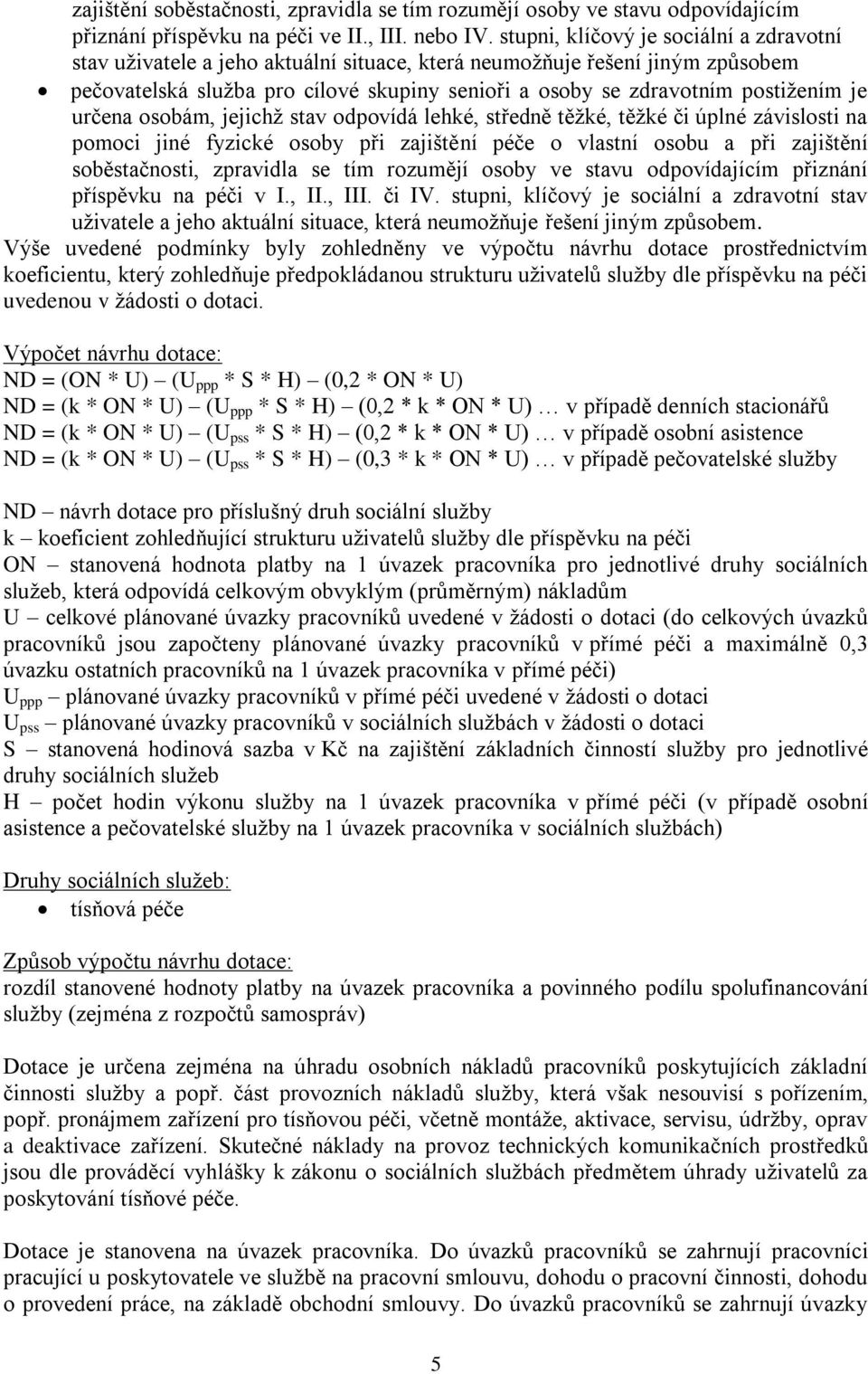 je určena osobám, jejichž stav odpovídá lehké, středně těžké, těžké či úplné závislosti na pomoci jiné fyzické osoby při zajištění péče o vlastní osobu a při zajištění soběstačnosti, zpravidla se tím