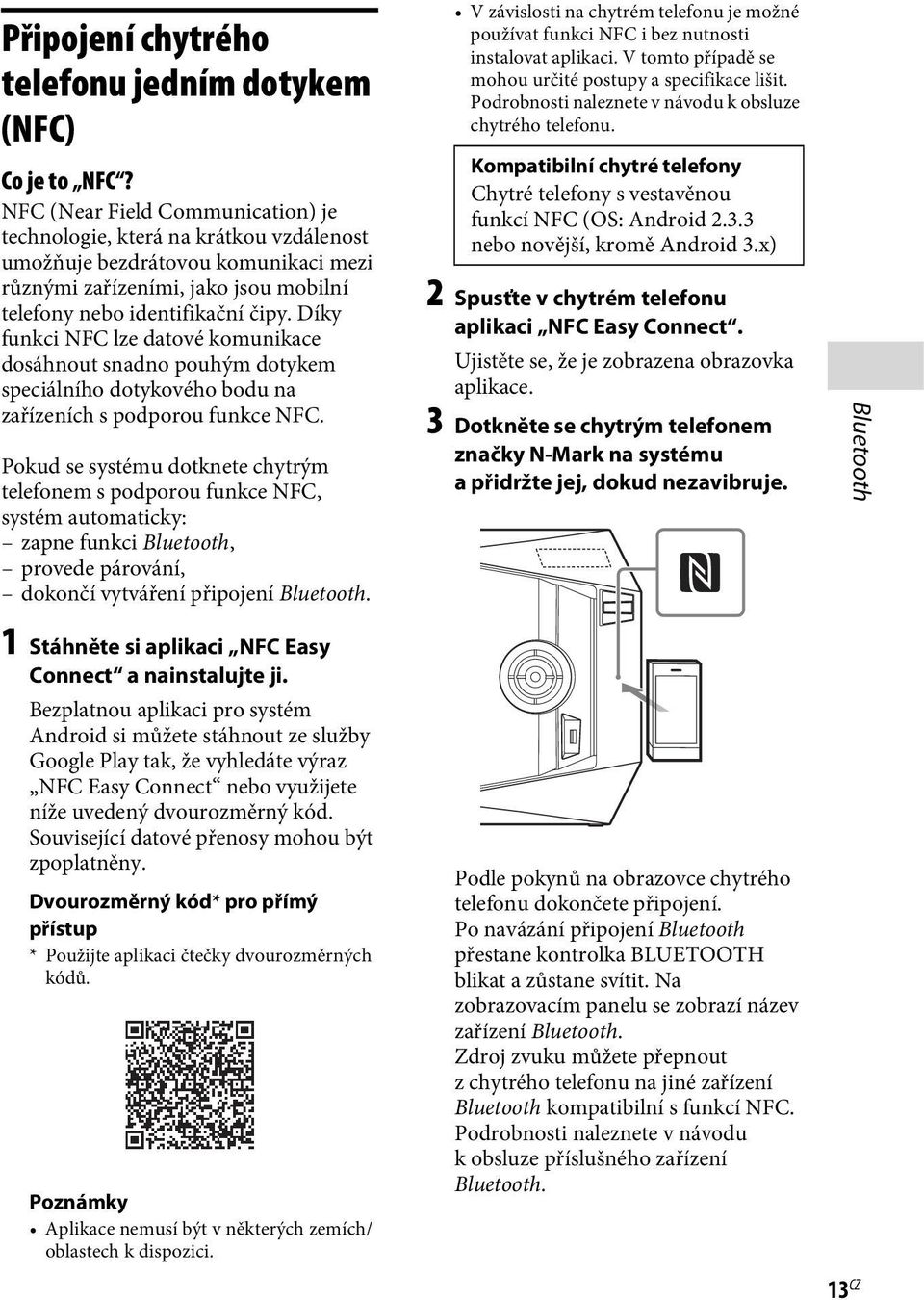 Díky funkci NFC lze datové komunikace dosáhnout snadno pouhým dotykem speciálního dotykového bodu na zařízeních s podporou funkce NFC.