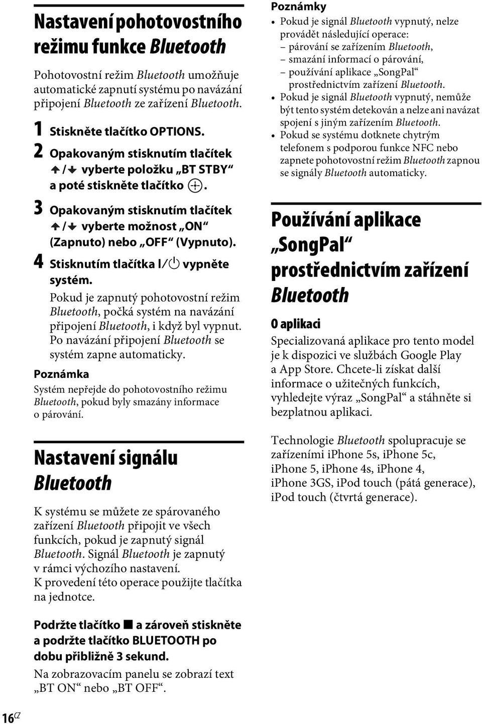 /1 vypněte systém. Pokud je zapnutý pohotovostní režim Bluetooth, počká systém na navázání připojení Bluetooth, i když byl vypnut. Po navázání připojení Bluetooth se systém zapne automaticky.