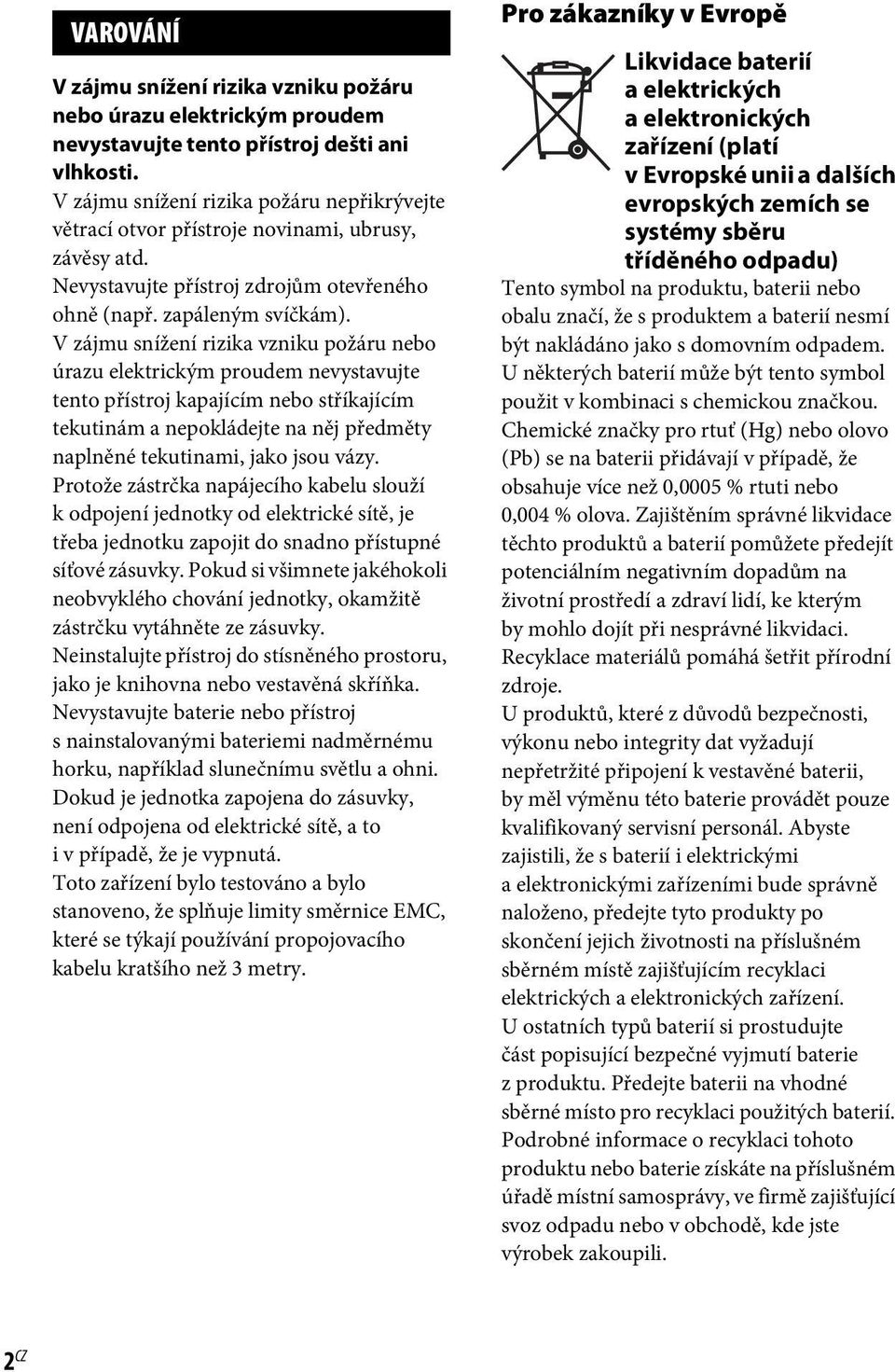 V zájmu snížení rizika vzniku požáru nebo úrazu elektrickým proudem nevystavujte tento přístroj kapajícím nebo stříkajícím tekutinám a nepokládejte na něj předměty naplněné tekutinami, jako jsou vázy.