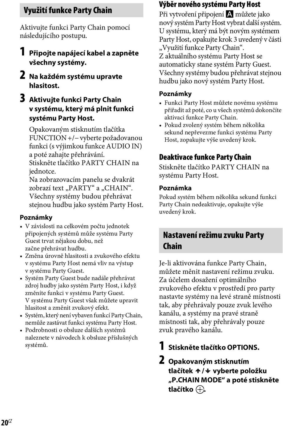 Opakovaným stisknutím tlačítka FUNCTION +/ vyberte požadovanou funkci (s výjimkou funkce AUDIO IN) a poté zahajte přehrávání. Stiskněte tlačítko PARTY CHAIN na jednotce.
