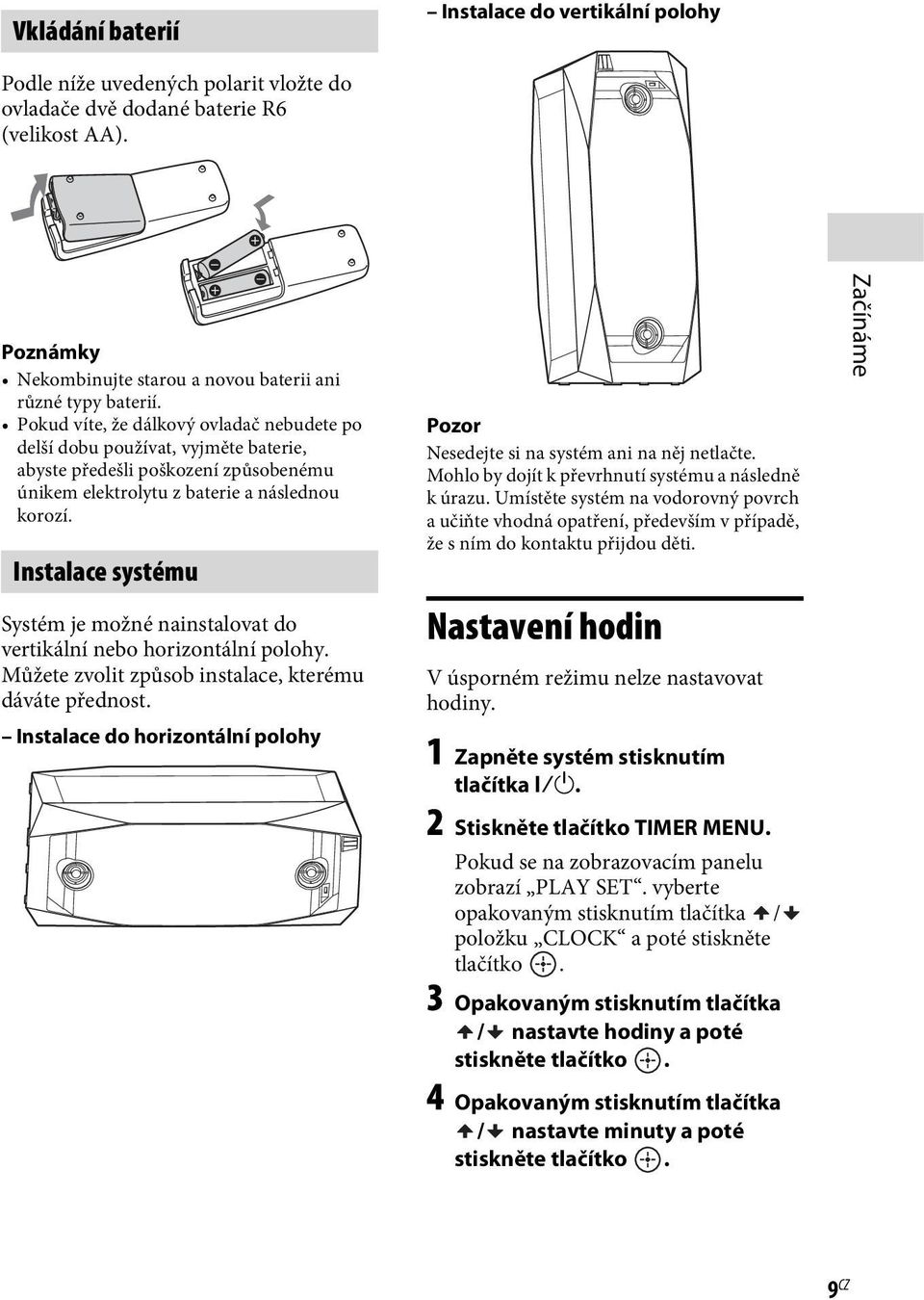 Pokud víte, že dálkový ovladač nebudete po delší dobu používat, vyjměte baterie, abyste předešli poškození způsobenému únikem elektrolytu z baterie a následnou korozí.