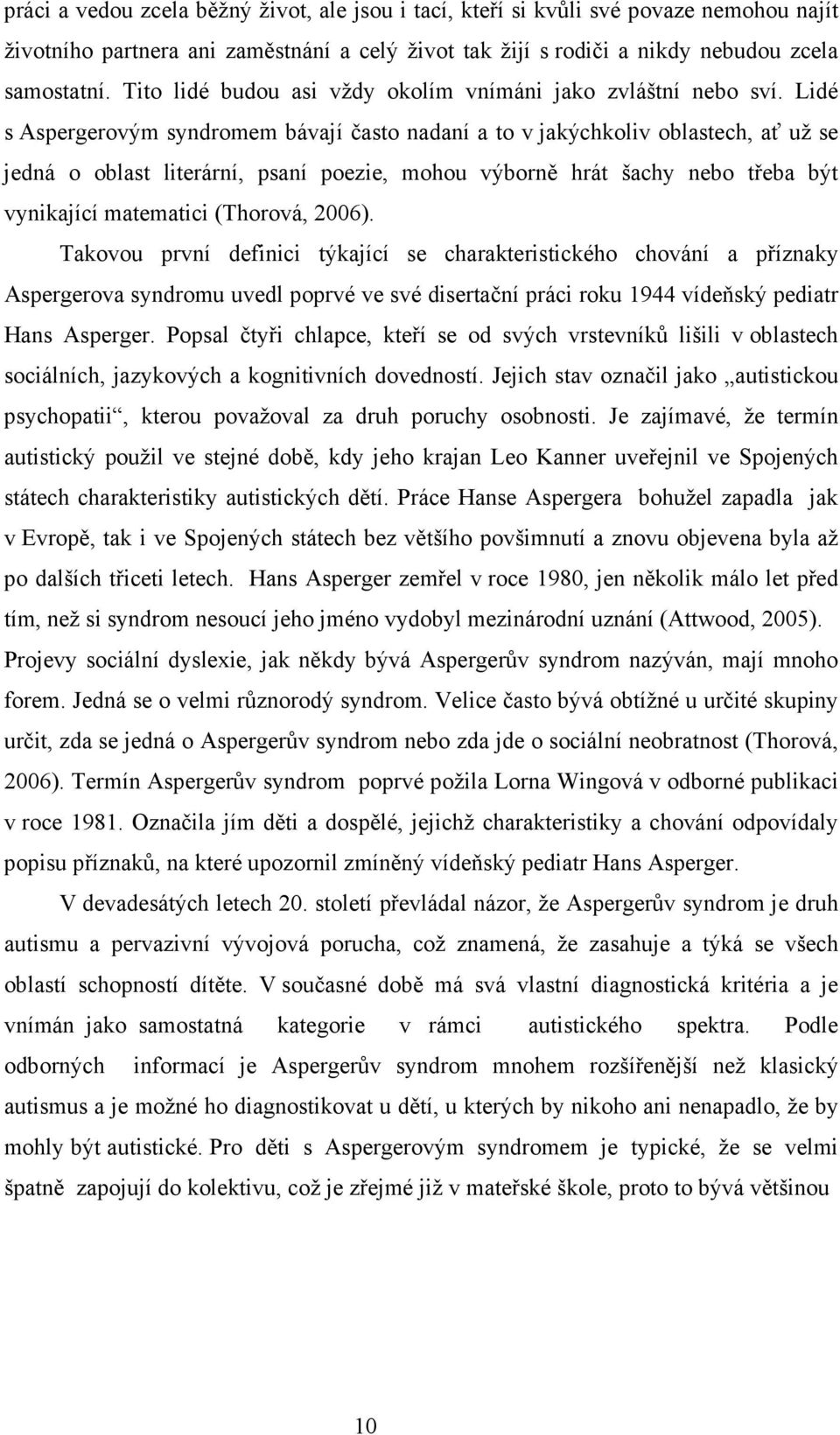 Lidé s Aspergerovým syndromem bávají často nadaní a to v jakýchkoliv oblastech, ať už se jedná o oblast literární, psaní poezie, mohou výborně hrát šachy nebo třeba být vynikající matematici