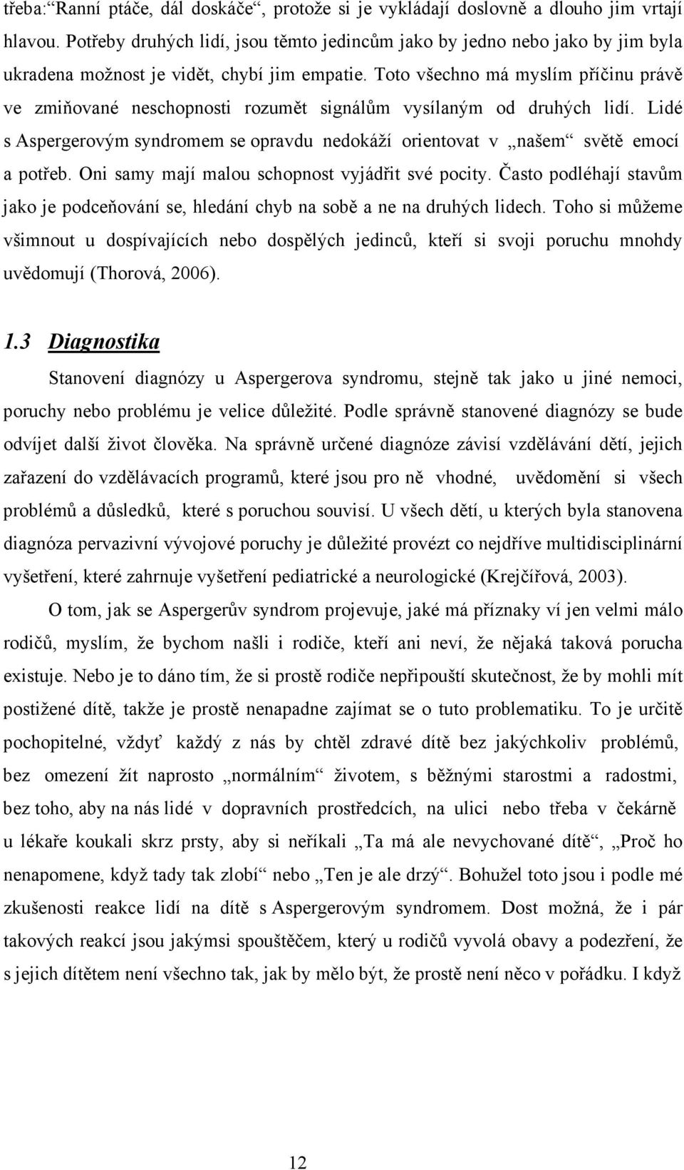Toto všechno má myslím příčinu právě ve zmiňované neschopnosti rozumět signálům vysílaným od druhých lidí. Lidé s Aspergerovým syndromem se opravdu nedokáží orientovat v našem světě emocí a potřeb.