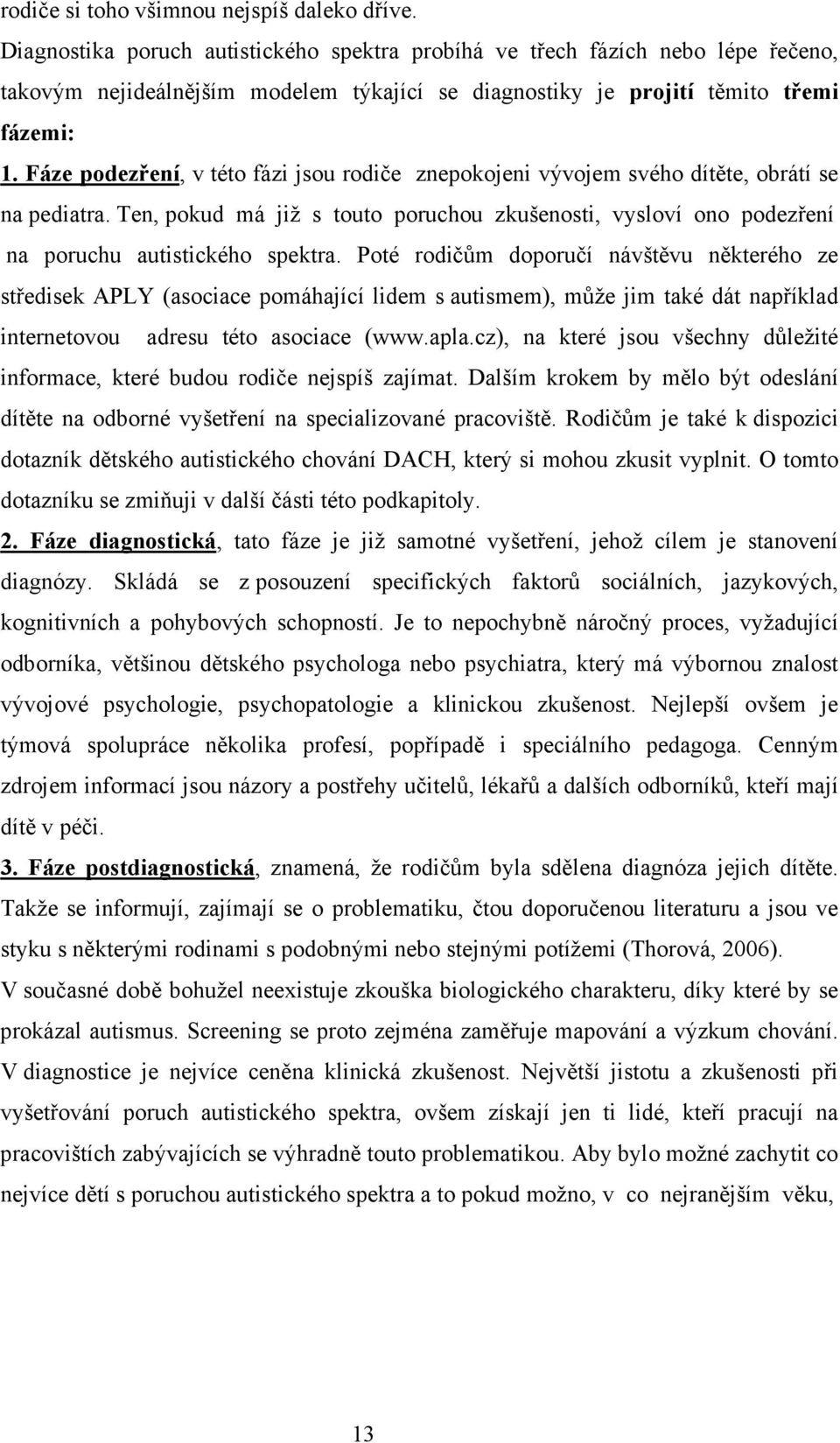Fáze podezření, v této fázi jsou rodiče znepokojeni vývojem svého dítěte, obrátí se na pediatra. Ten, pokud má již s touto poruchou zkušenosti, vysloví ono podezření na poruchu autistického spektra.