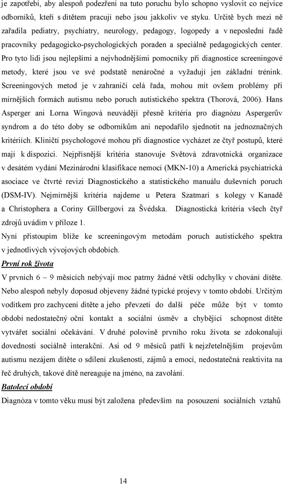 Pro tyto lidi jsou nejlepšími a nejvhodnějšími pomocníky při diagnostice screeningové metody, které jsou ve své podstatě nenáročné a vyžadují jen základní trénink.