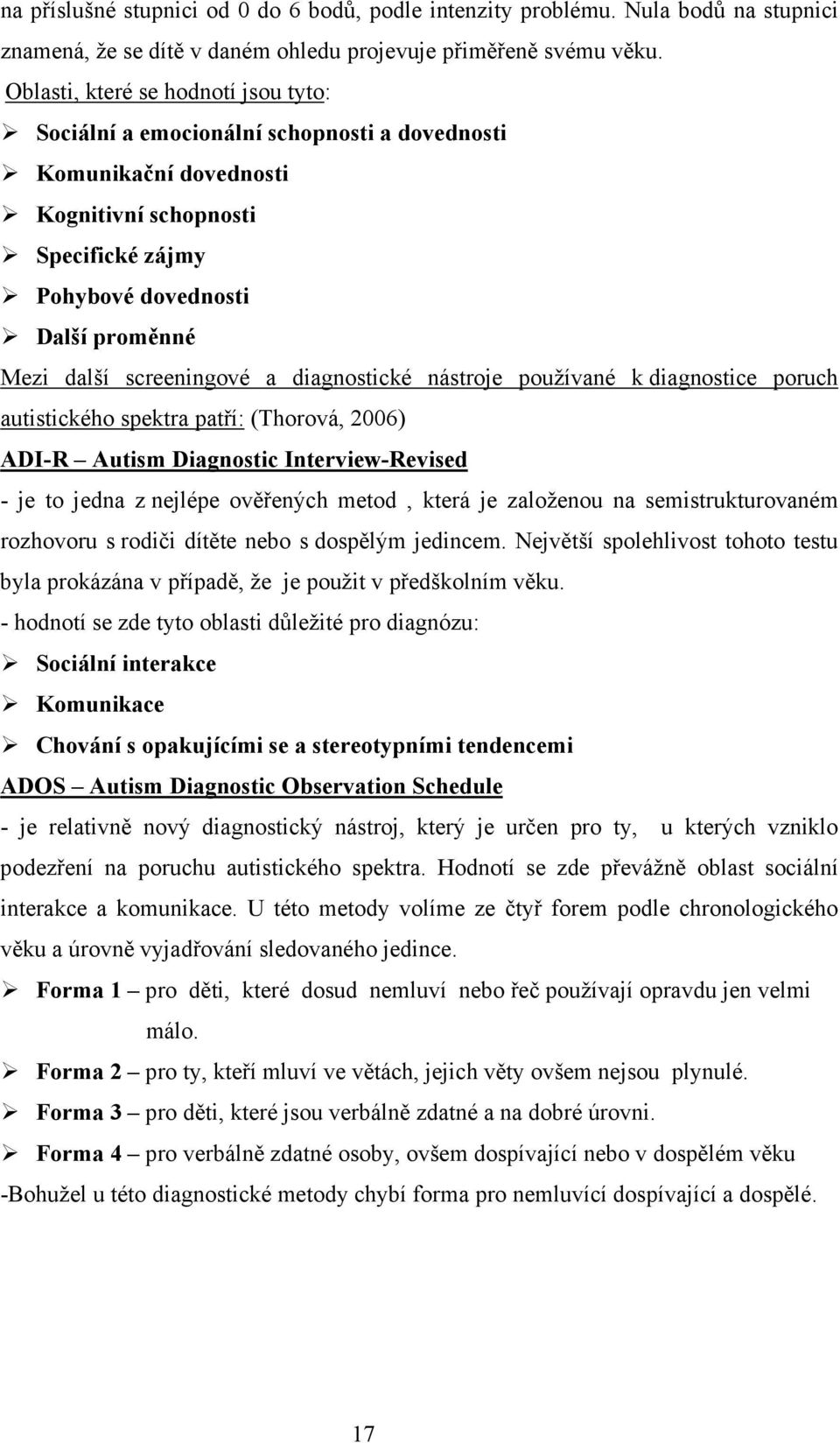 screeningové a diagnostické nástroje používané k diagnostice poruch autistického spektra patří: (Thorová, 2006) ADI-R Autism Diagnostic Interview-Revised - je to jedna z nejlépe ověřených metod,