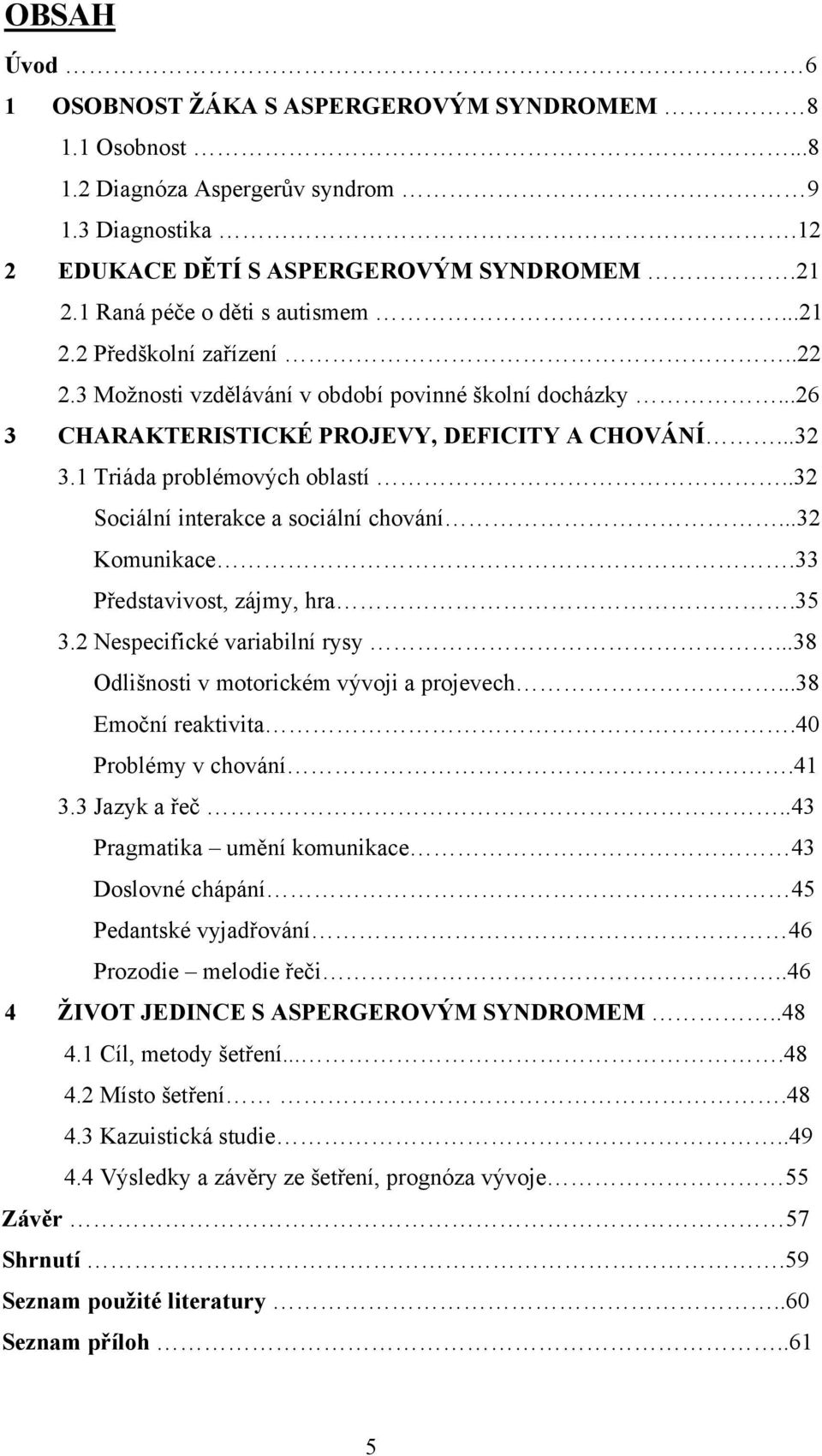 1 Triáda problémových oblastí..32 Sociální interakce a sociální chování...32 Komunikace.33 Představivost, zájmy, hra.35 3.2 Nespecifické variabilní rysy...38 Odlišnosti v motorickém vývoji a projevech.