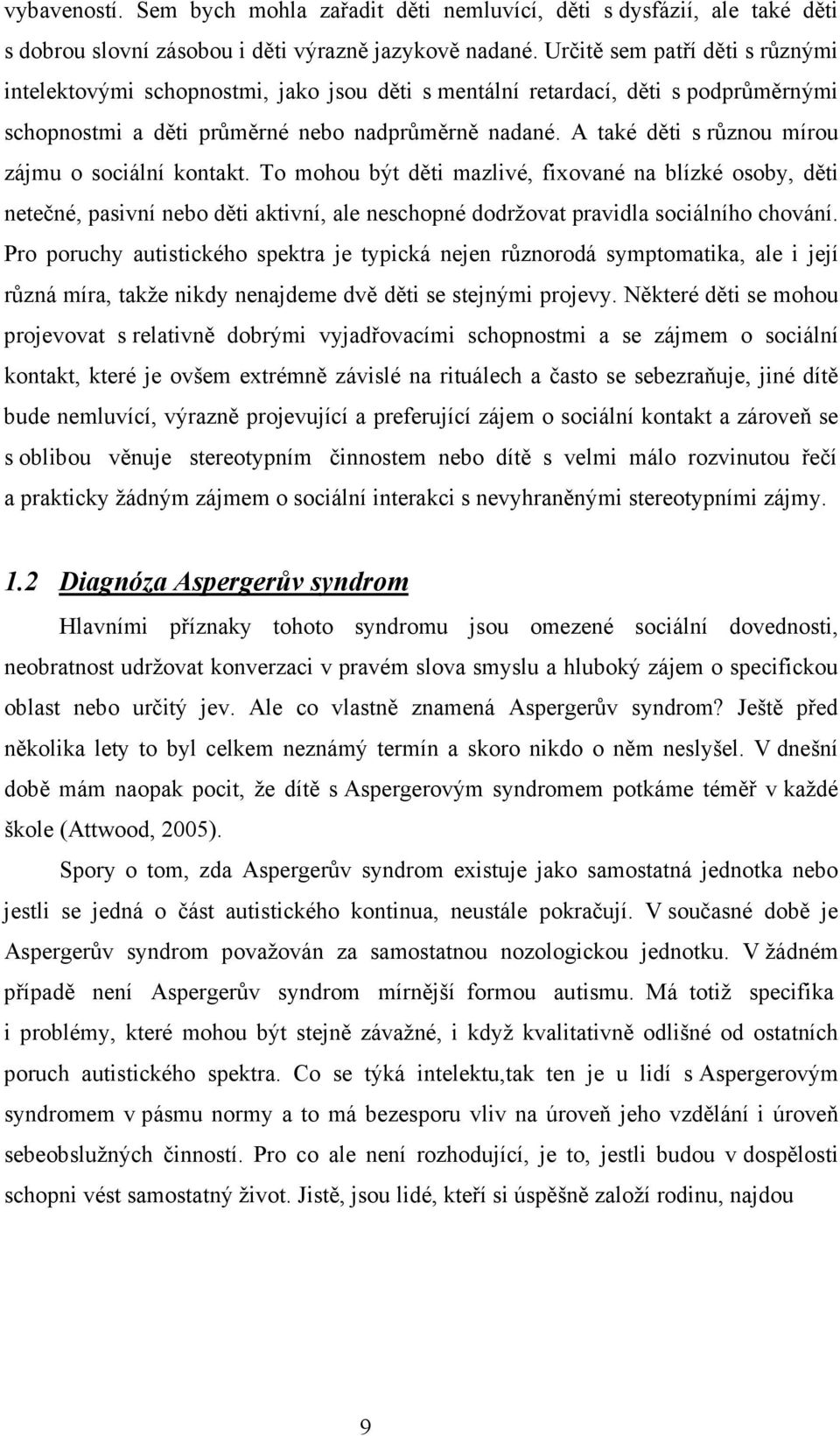 A také děti s různou mírou zájmu o sociální kontakt. To mohou být děti mazlivé, fixované na blízké osoby, děti netečné, pasivní nebo děti aktivní, ale neschopné dodržovat pravidla sociálního chování.