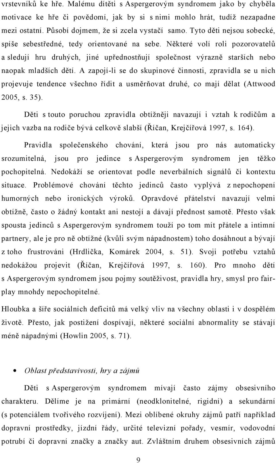 Některé volí roli pozorovatelů a sledují hru druhých, jiné upřednostňují společnost výrazně starších nebo naopak mladších dětí.
