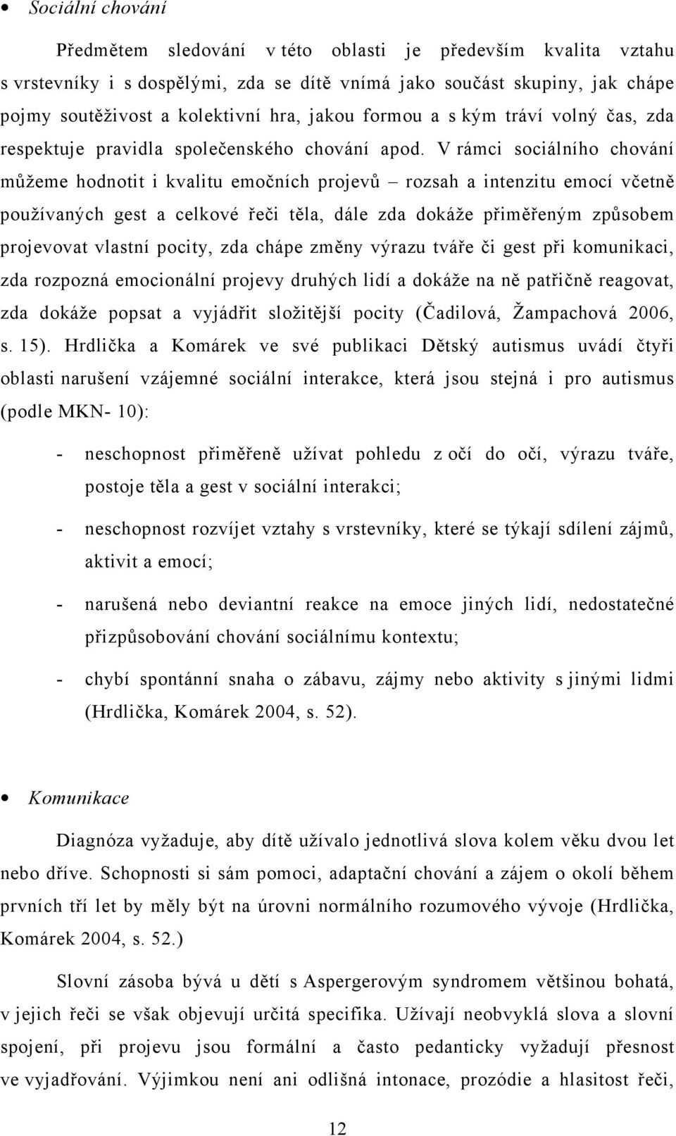V rámci sociálního chování můžeme hodnotit i kvalitu emočních projevů rozsah a intenzitu emocí včetně používaných gest a celkové řeči těla, dále zda dokáže přiměřeným způsobem projevovat vlastní