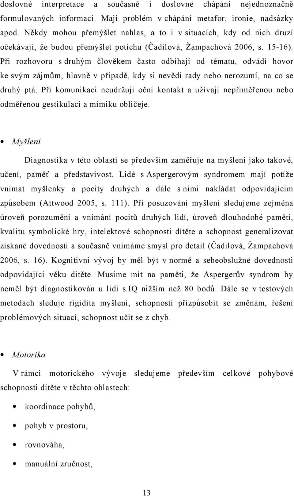 Při rozhovoru s druhým člověkem často odbíhají od tématu, odvádí hovor ke svým zájmům, hlavně v případě, kdy si nevědí rady nebo nerozumí, na co se druhý ptá.