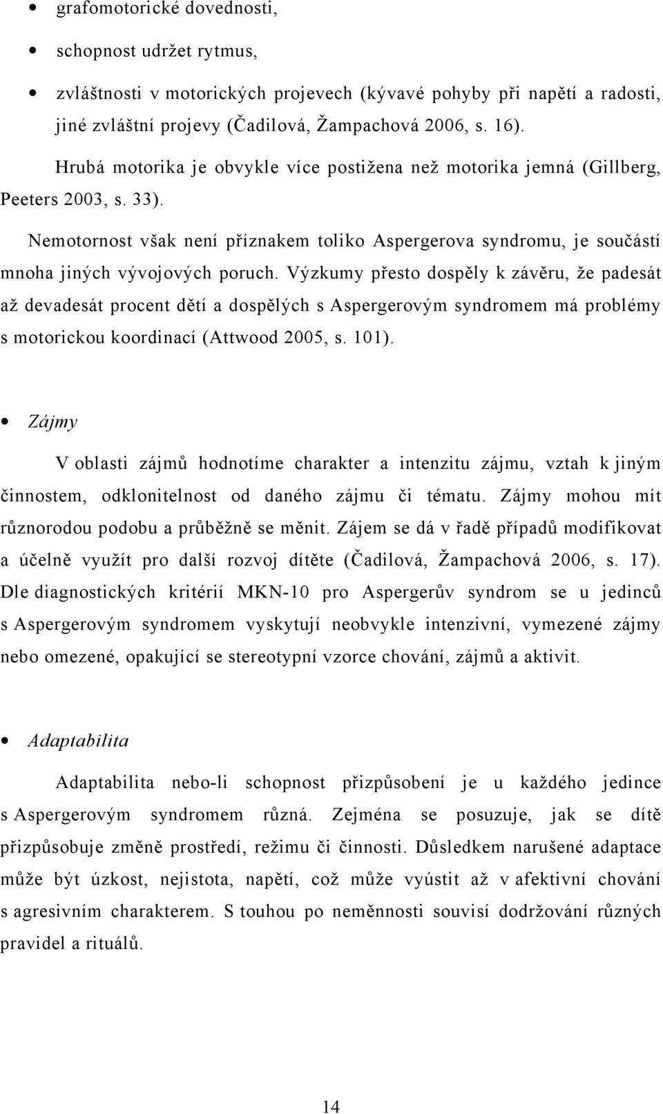 Výzkumy přesto dospěly k závěru, že padesát až devadesát procent dětí a dospělých s Aspergerovým syndromem má problémy s motorickou koordinací (Attwood 2005, s. 101).