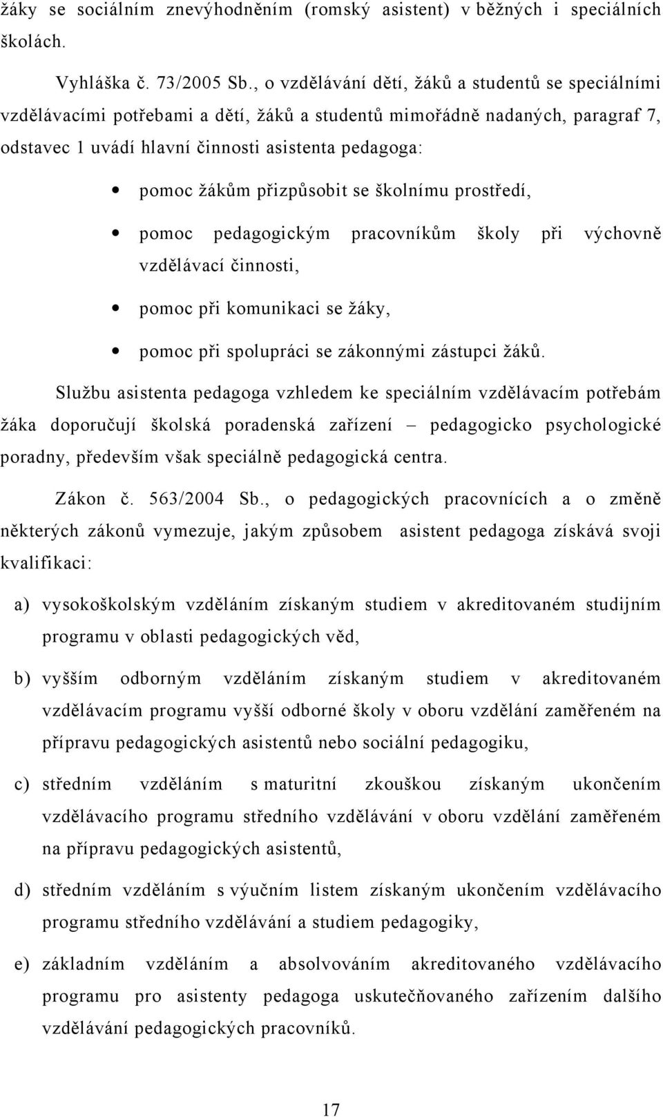 přizpůsobit se školnímu prostředí, pomoc pedagogickým pracovníkům školy při výchovně vzdělávací činnosti, pomoc při komunikaci se žáky, pomoc při spolupráci se zákonnými zástupci žáků.