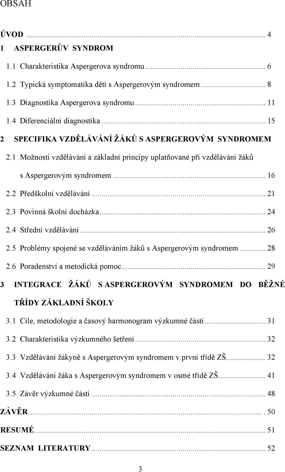 2 Předškolní vzdělávání... 21 2.3 Povinná školní docházka... 24 2.4 Střední vzdělávání... 26 2.5 Problémy spojené se vzděláváním žáků s Aspergerovým syndromem... 28 2.6 Poradenství a metodická pomoc.