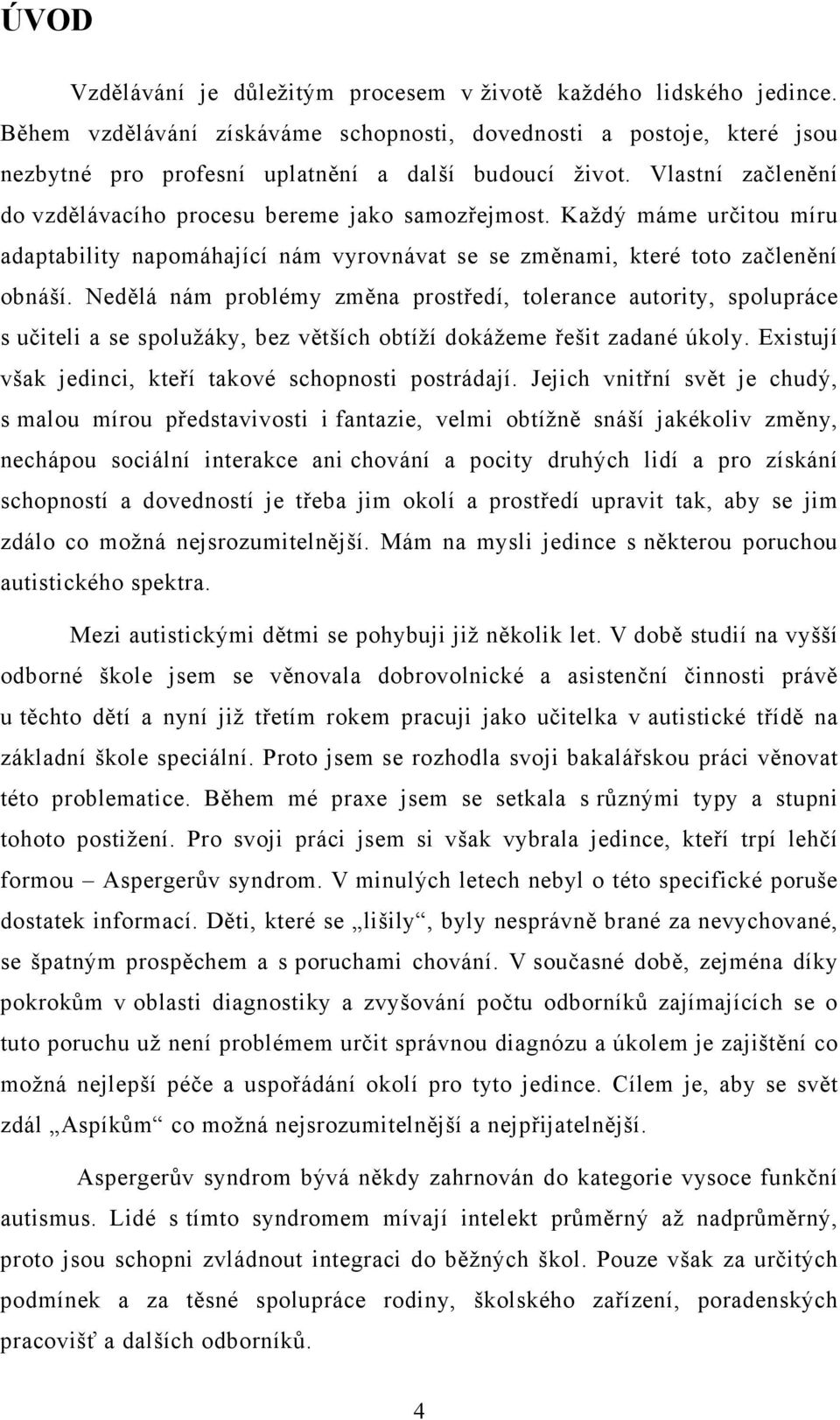 Nedělá nám problémy změna prostředí, tolerance autority, spolupráce s učiteli a se spolužáky, bez větších obtíží dokážeme řešit zadané úkoly. Existují však jedinci, kteří takové schopnosti postrádají.