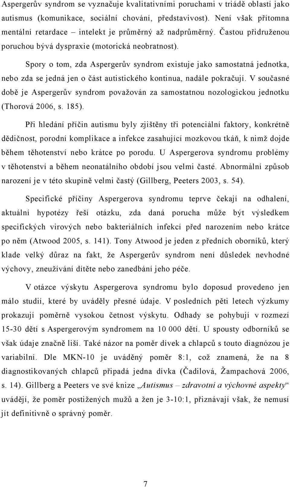 Spory o tom, zda Aspergerův syndrom existuje jako samostatná jednotka, nebo zda se jedná jen o část autistického kontinua, nadále pokračují.