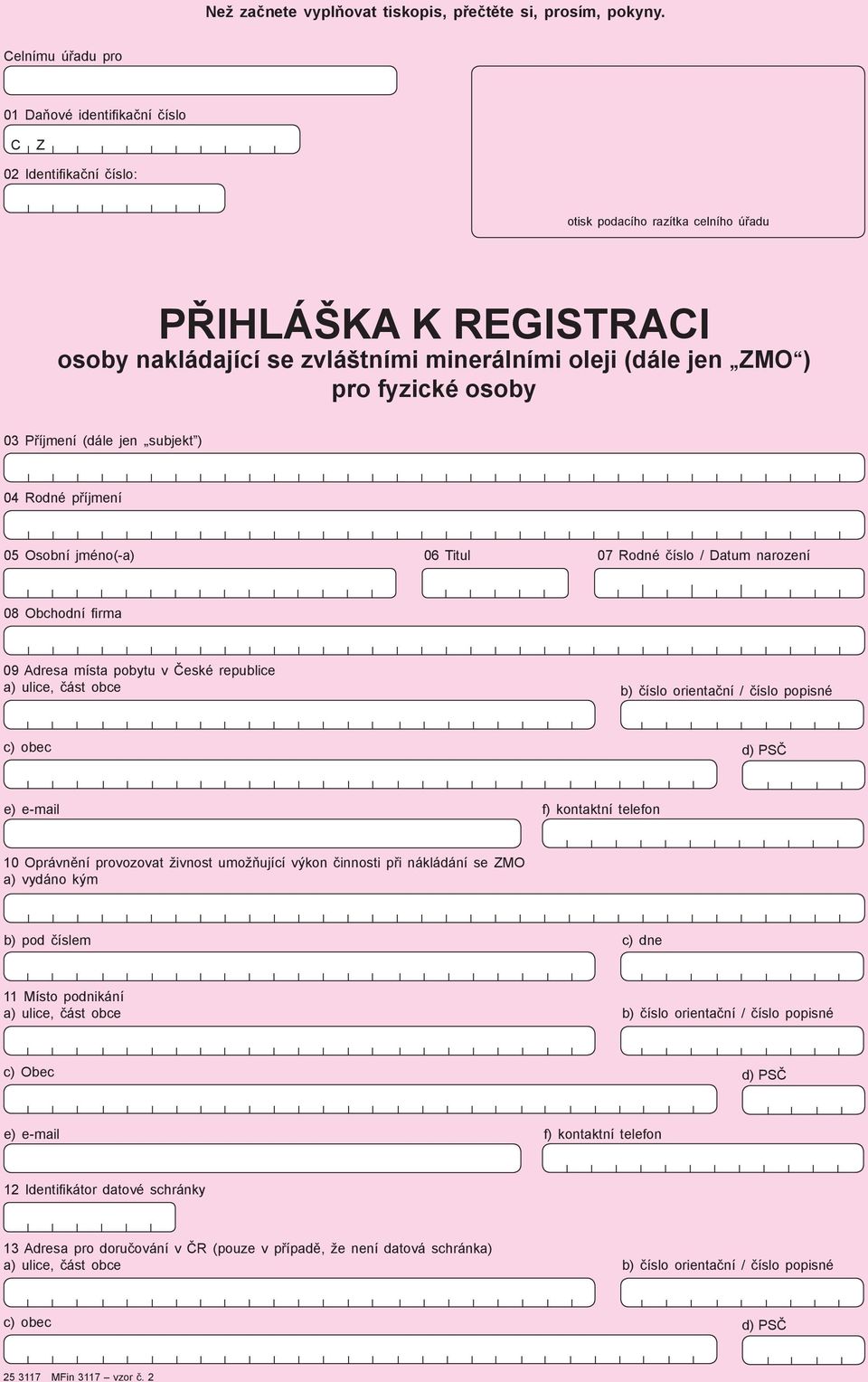 pro fyzické osoby 03 Příjmení (dále jen subjekt ) 04 Rodné příjmení 05 Osobní jméno(-a) 06 Titul 07 Rodné číslo / Datum narození 08 Obchodní firma 09 Adresa místa pobytu v České republice a) ulice,