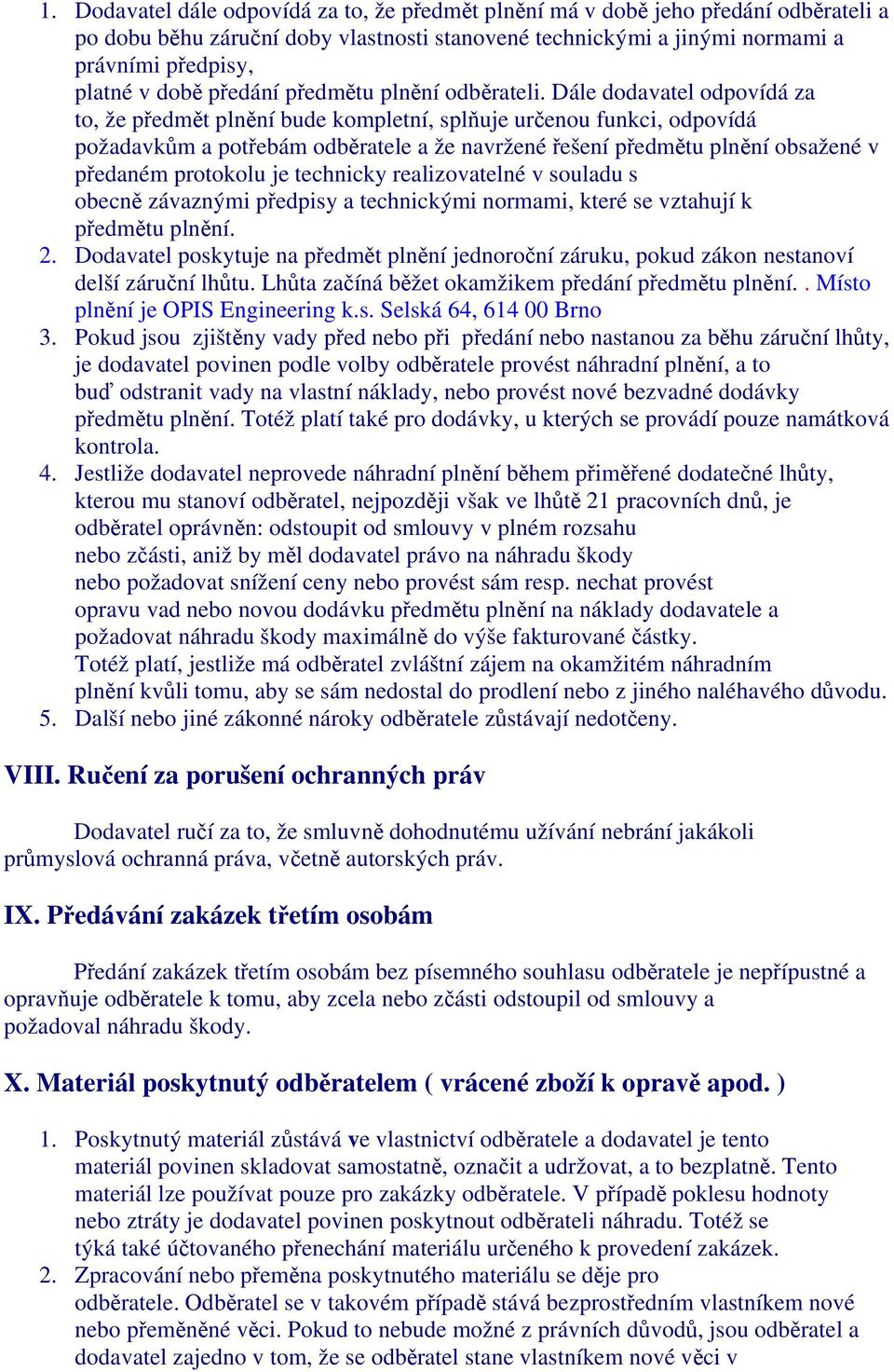 Dále dodavatel odpovídá za to, že předmět plnění bude kompletní, splňuje určenou funkci, odpovídá požadavkům a potřebám odběratele a že navržené řešení předmětu plnění obsažené v předaném protokolu