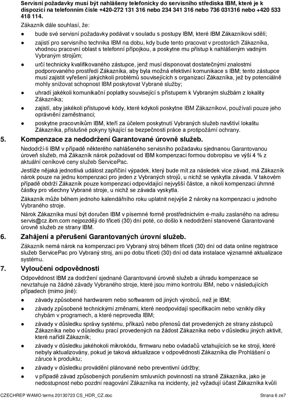 Zákazníka, vhodnou pracovní oblast s telefonní přípojkou, a poskytne mu přístup k nahlášeným vadným Vybraným strojům; určí technicky kvalifikovaného zástupce, jenž musí disponovat dostatečnými