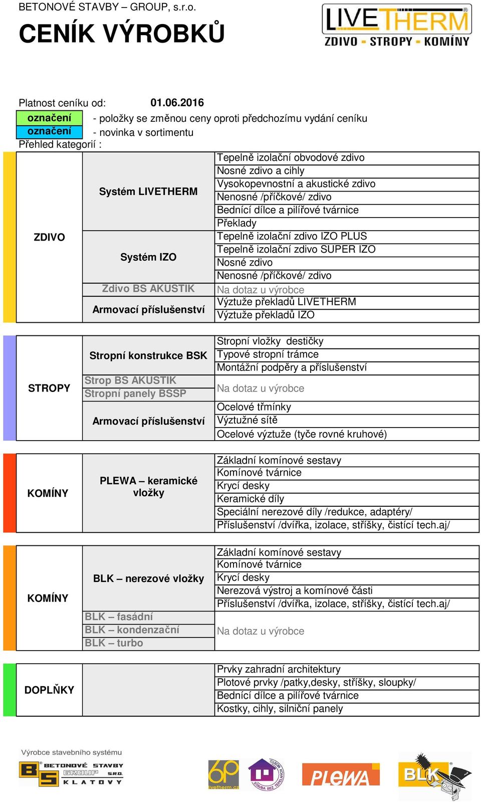 akustické zdivo Systém LIVETHERM Nenosné /příčkové/ zdivo Bednící dílce a pilířové tvárnice Překlady ZDIVO Tepelně izolační zdivo IZO PLUS Tepelně izolační zdivo SUPER IZO Systém IZO Nosné zdivo