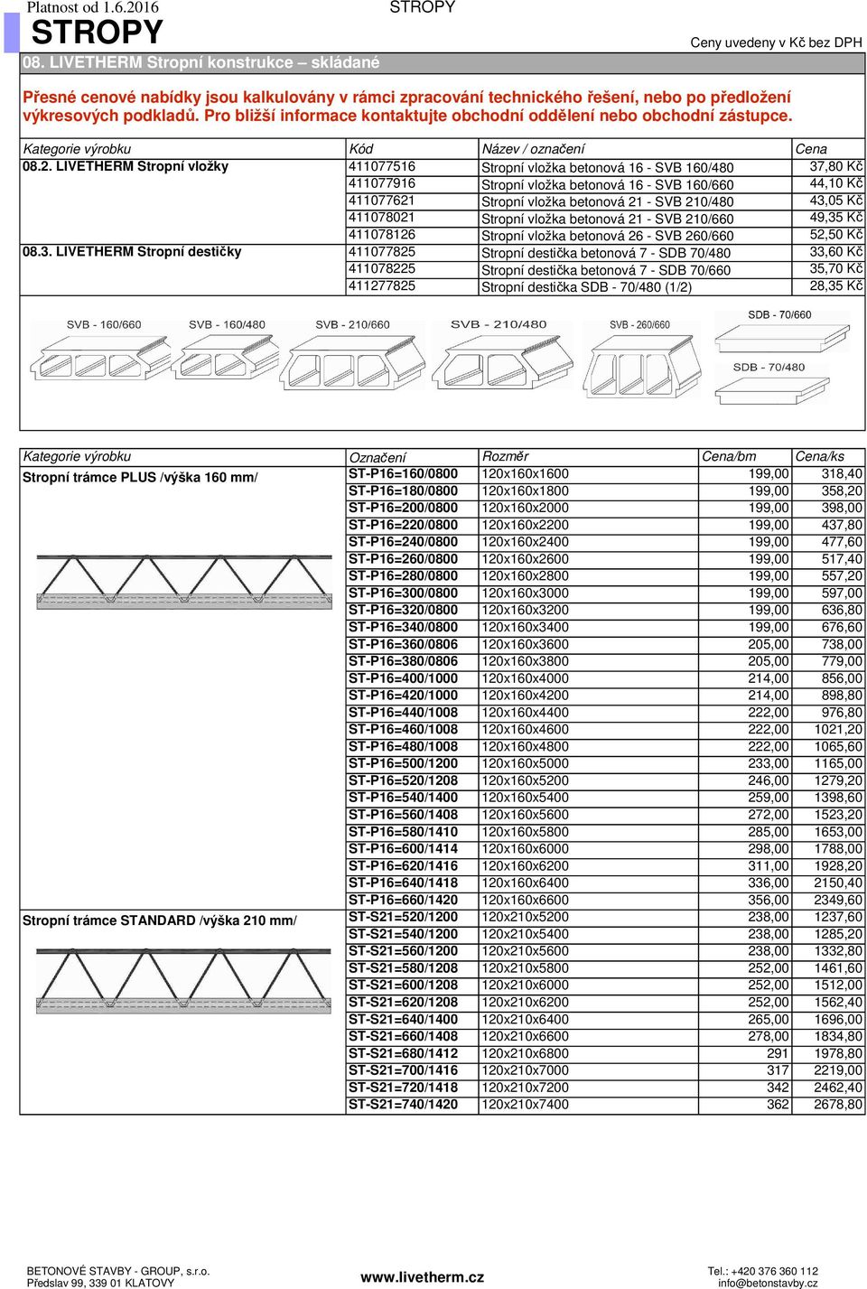 LIVETHERM Stropní vložky 411077516 Stropní vložka betonová 16 - SVB 160/480 37,80 Kč 411077916 Stropní vložka betonová 16 - SVB 160/660 44,10 Kč 411077621 Stropní vložka betonová 21 - SVB 210/480