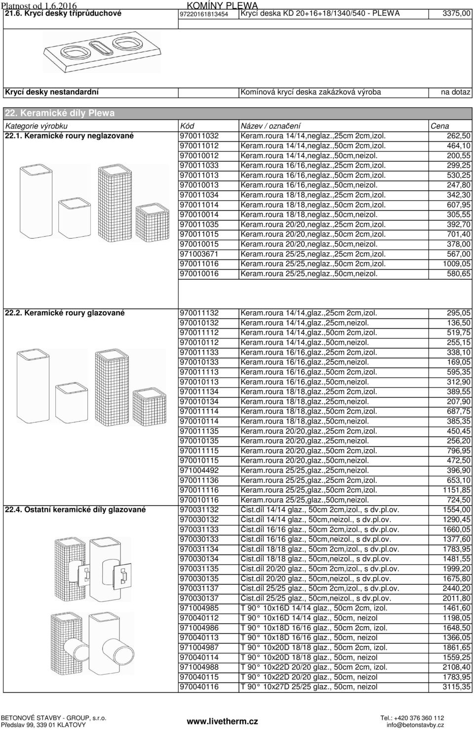 roura 14/14,neglaz.,50cm,neizol. 200,55 970011033 Keram.roura 16/16,neglaz.,25cm 2cm,izol. 299,25 970011013 Keram.roura 16/16,neglaz.,50cm 2cm,izol. 530,25 970010013 Keram.roura 16/16,neglaz.,50cm,neizol. 247,80 970011034 Keram.